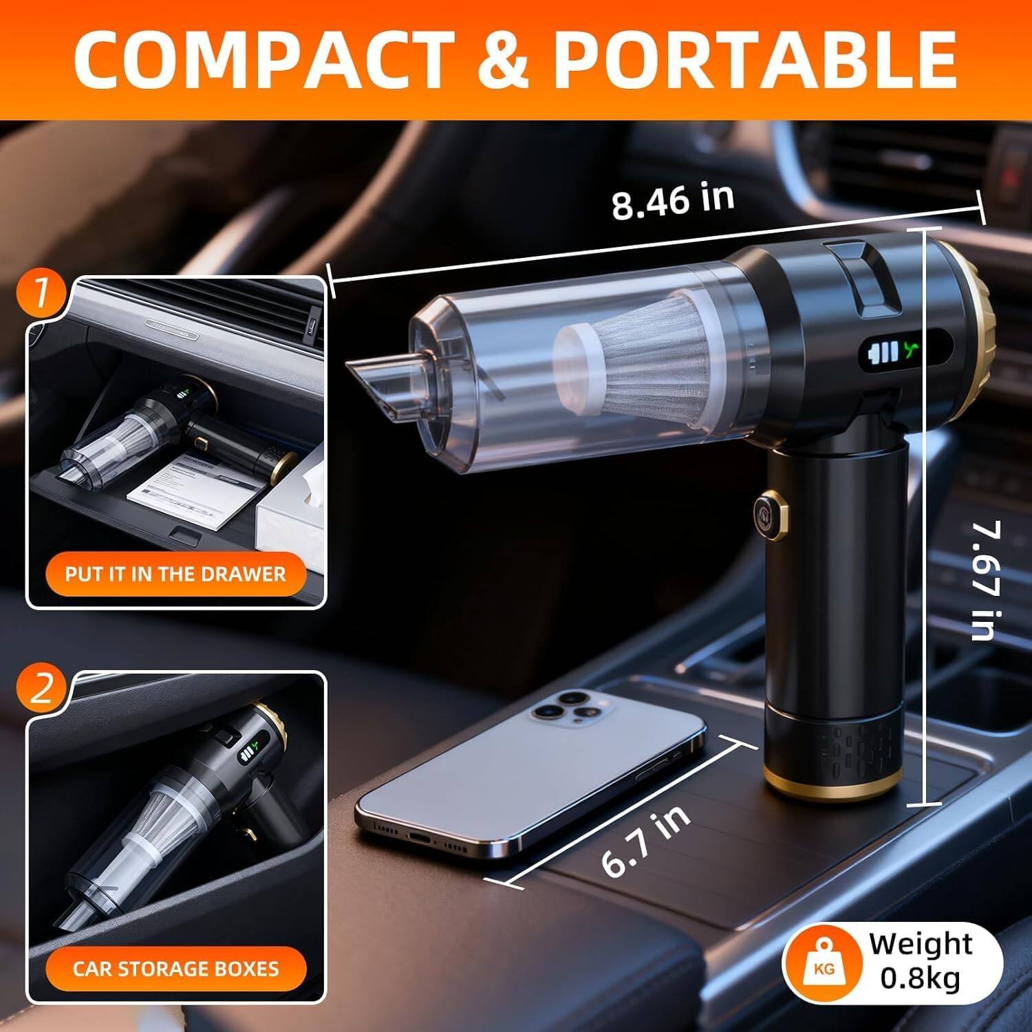 COMPACT & PORTABLE

8.46 in

PUT IT IN THE DRAWER

7.67 in

CAR STORAGE BOXES

6.7 in

Weight: 0.8kg