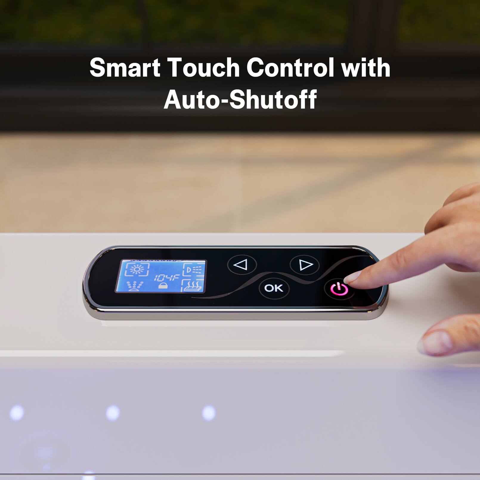 Smart Touch Control with Auto-Shutoff  
O D 104F = D.. SSS. OK