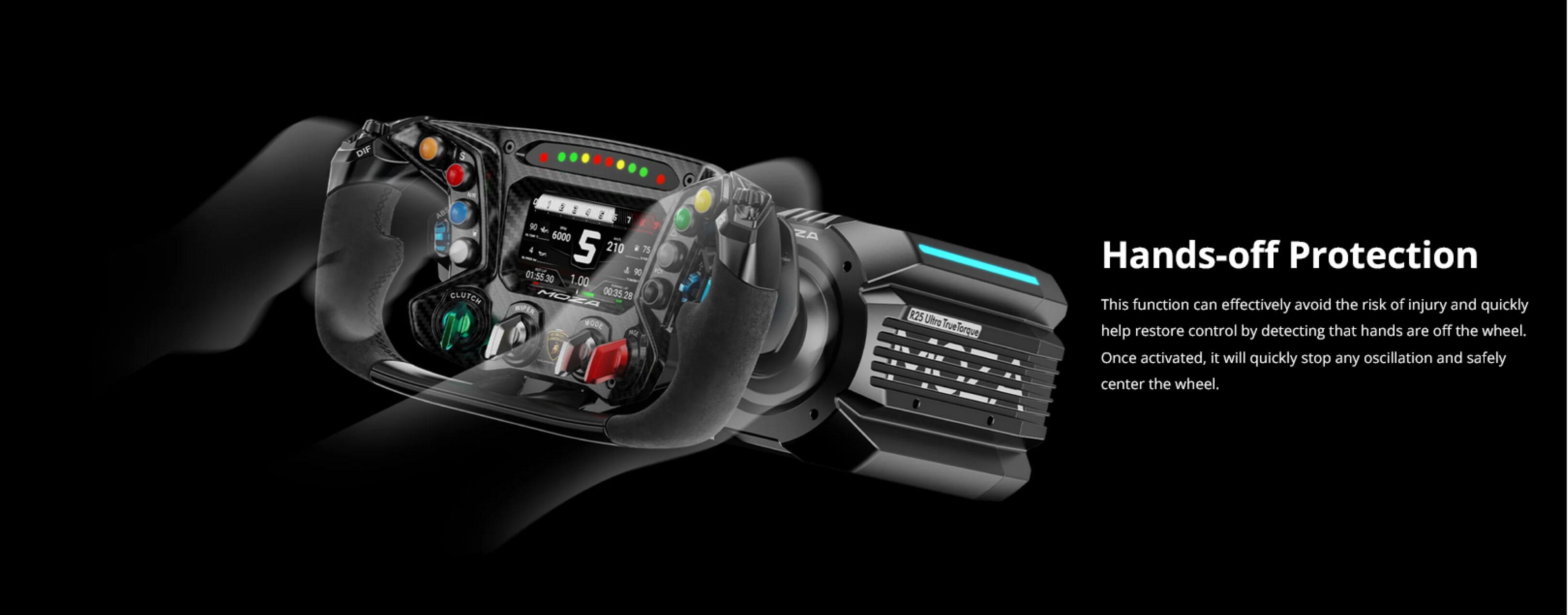 DIF S KB GLUTCH I 3 TaXez I  2 1 N de - 6000 - 5 210 75 a 1 01.55.30 1.00 00:35.28 20 wO0g ZA R25Ulre R25 TrueTorque Hands-off Protection This function can effectively avoid the risk of injury and quickly help restore control by detecting that hands are off the wheel. Once activated, it will quickly stop any oscillation and safely center the wheel.