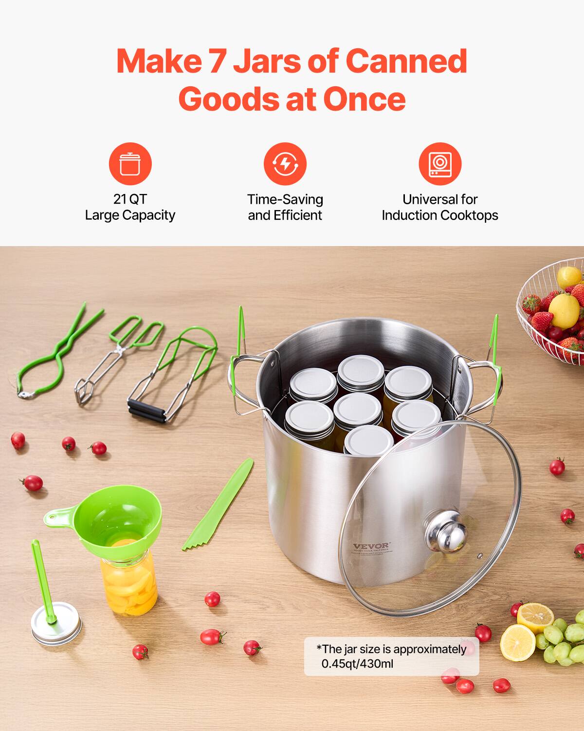 Make 7 Jars of Canned Goods at Once

- 21 QT Large Capacity
- Time-Saving and Efficient
- Universal for Induction Cooktops

*The jar size is approximately 0.45qt/430ml