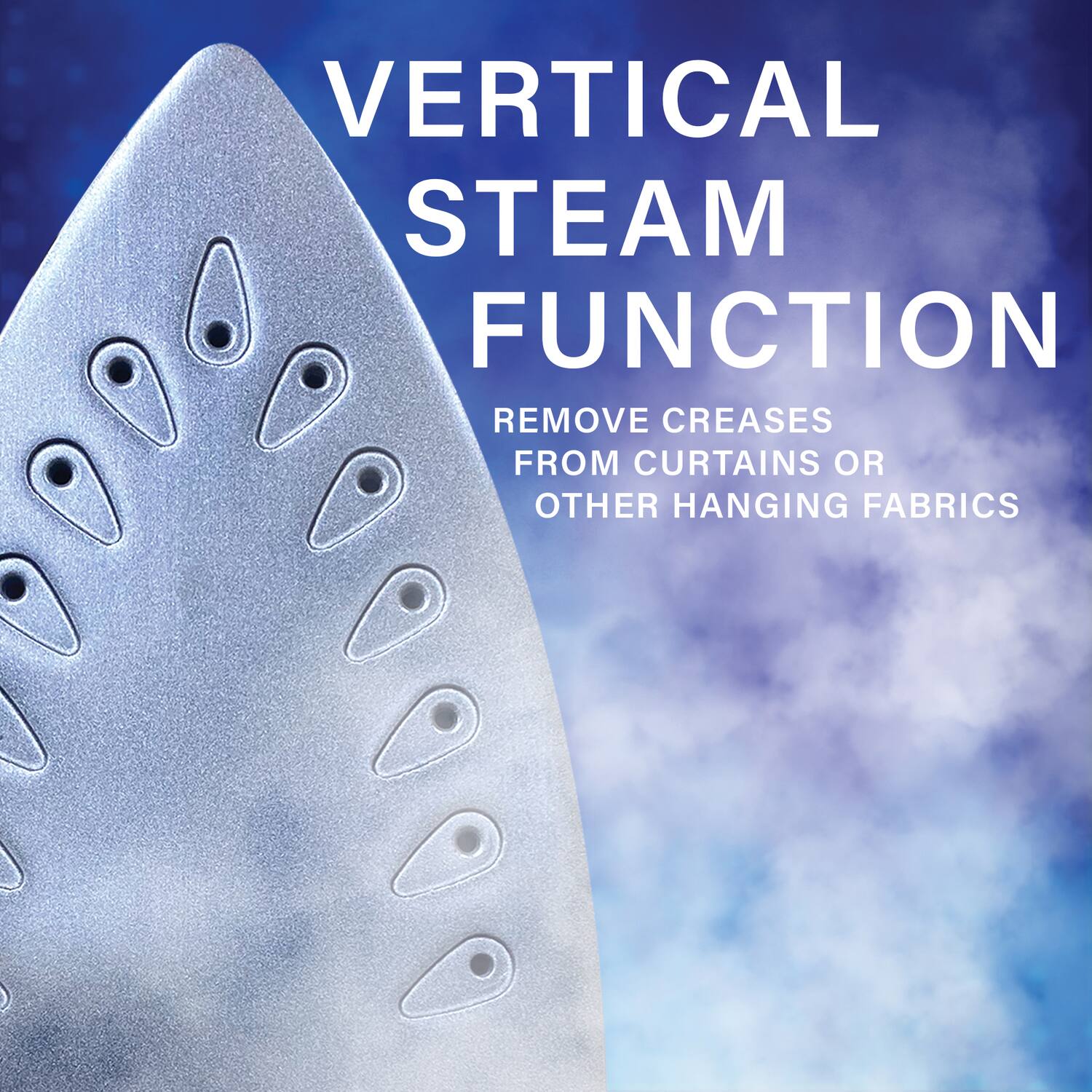 VERTICAL STEAM FUNCTION  
REMOVE CREASES FROM CURTAINS OR OTHER HANGING FABRICS