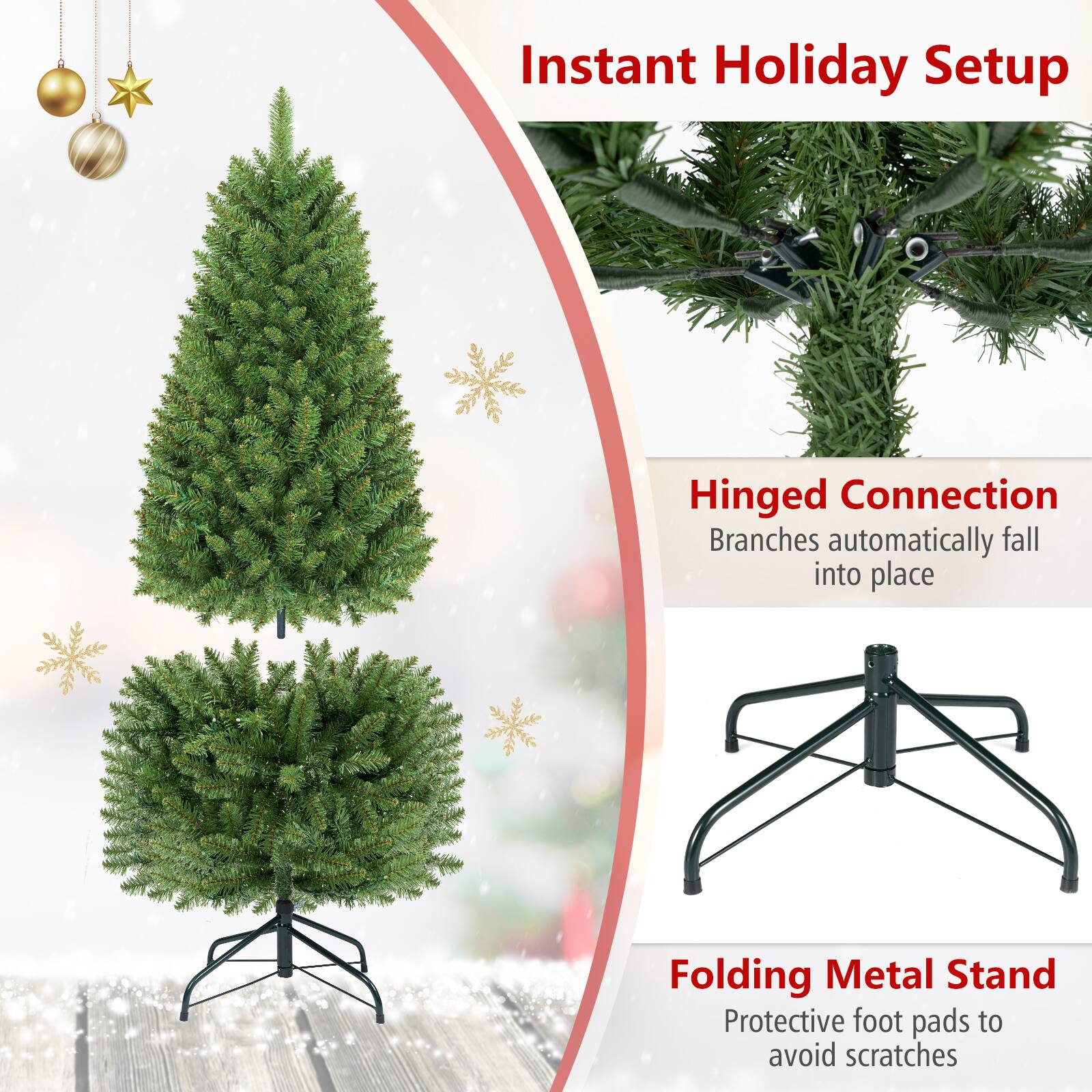 Instant Holiday Setup

Hinged Connection  
Branches automatically fall into place

Folding Metal Stand  
Protective foot pads to avoid scratches