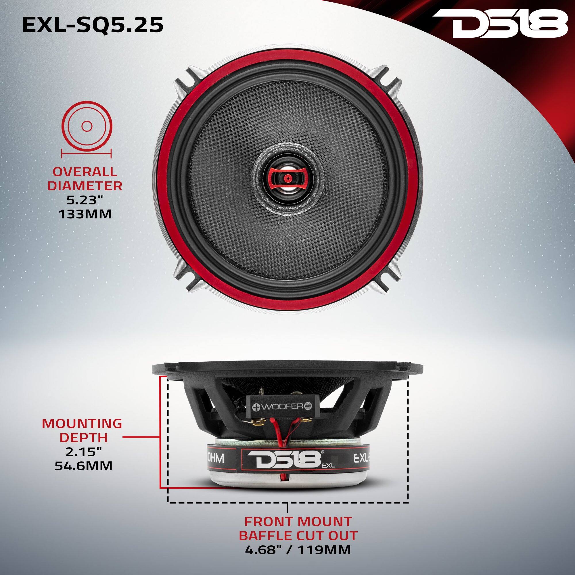 EXL-SQ5.25  
D518  
OVERALL DIAMETER 5.23" 133MM  
MOUNTING DEPTH 2.15" 54.6MM  
WOOFER OHM D518 EXL  
FRONT MOUNT BAFFLE CUT OUT 4.68" / 119MM