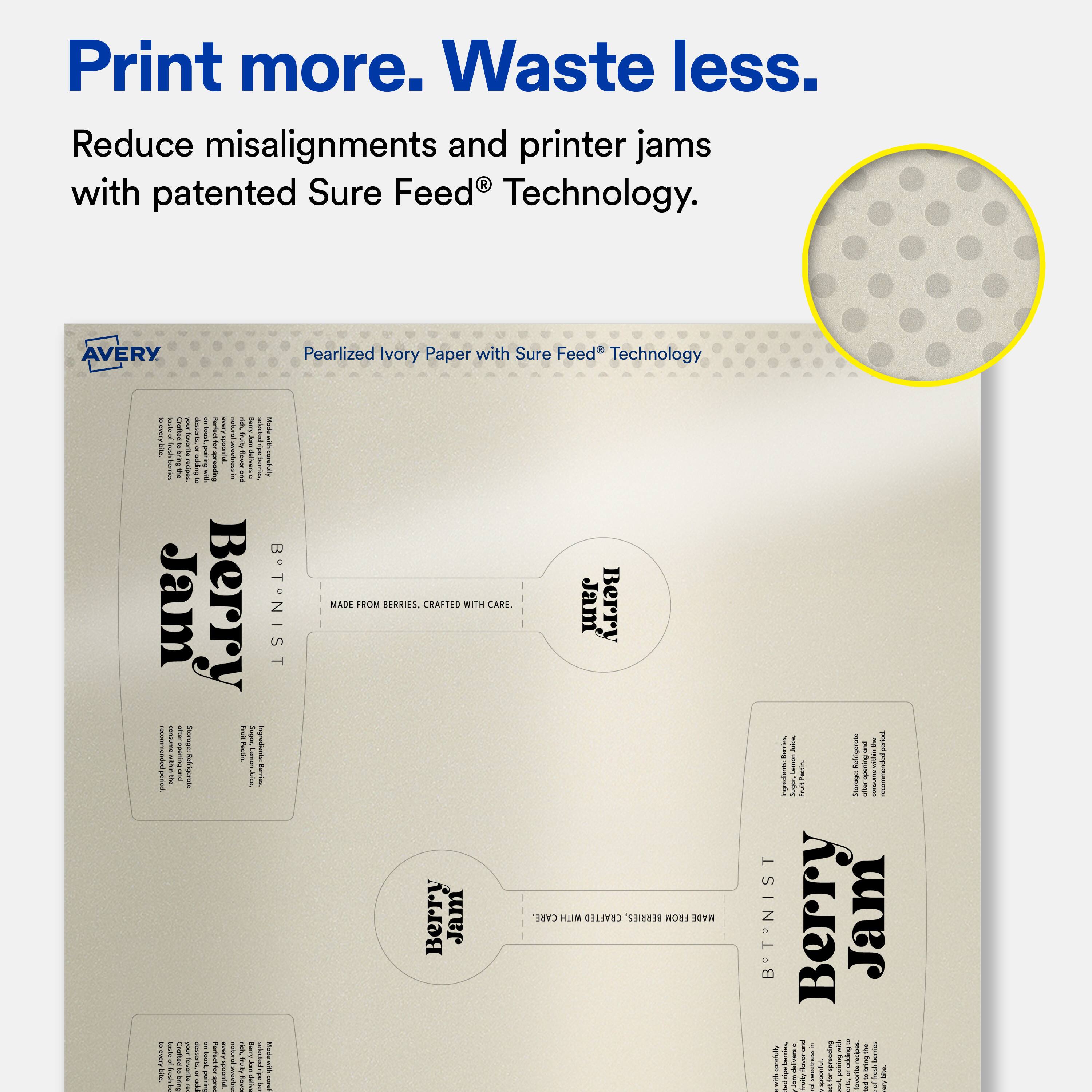 Print more. Waste less.  
Reduce misalignments and printer jams with patented Sure Feed® Technology.  

AVERY Pearlized Ivory Paper with Sure Feed® Technology  

Berry Jam  
B. T. NIST  

MADE FROM BERRIES, CRAFTED WITH CARE.