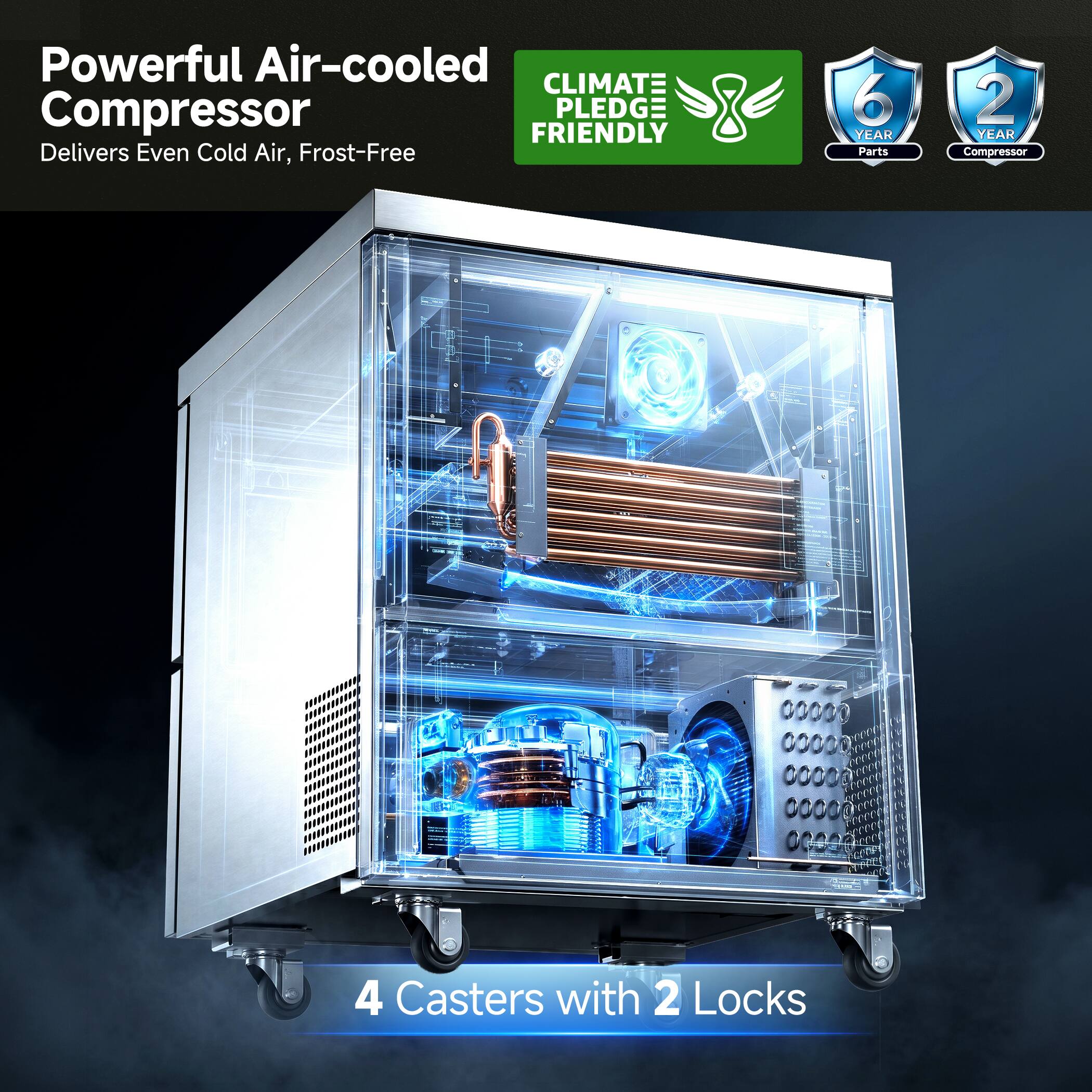 Powerful Air-cooled CLIMAT Compressor  
Delivers Even Cold Air, Frost-Free  
6 YEAR Parts  
2 YEAR Compressor  
4 Casters with 2 Locks  
CLIMATE PLEDGE FRIENDLY