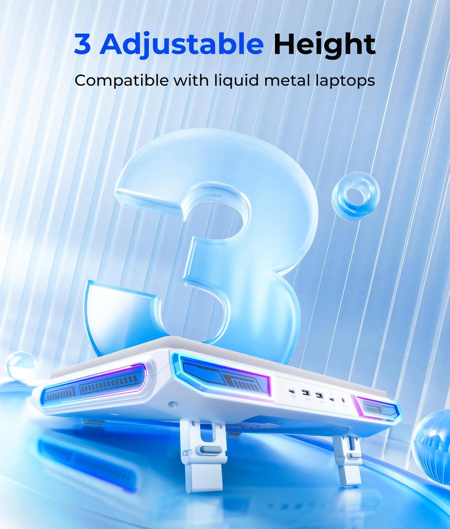3 Adjustable Height  
Compatible with liquid metal laptops
