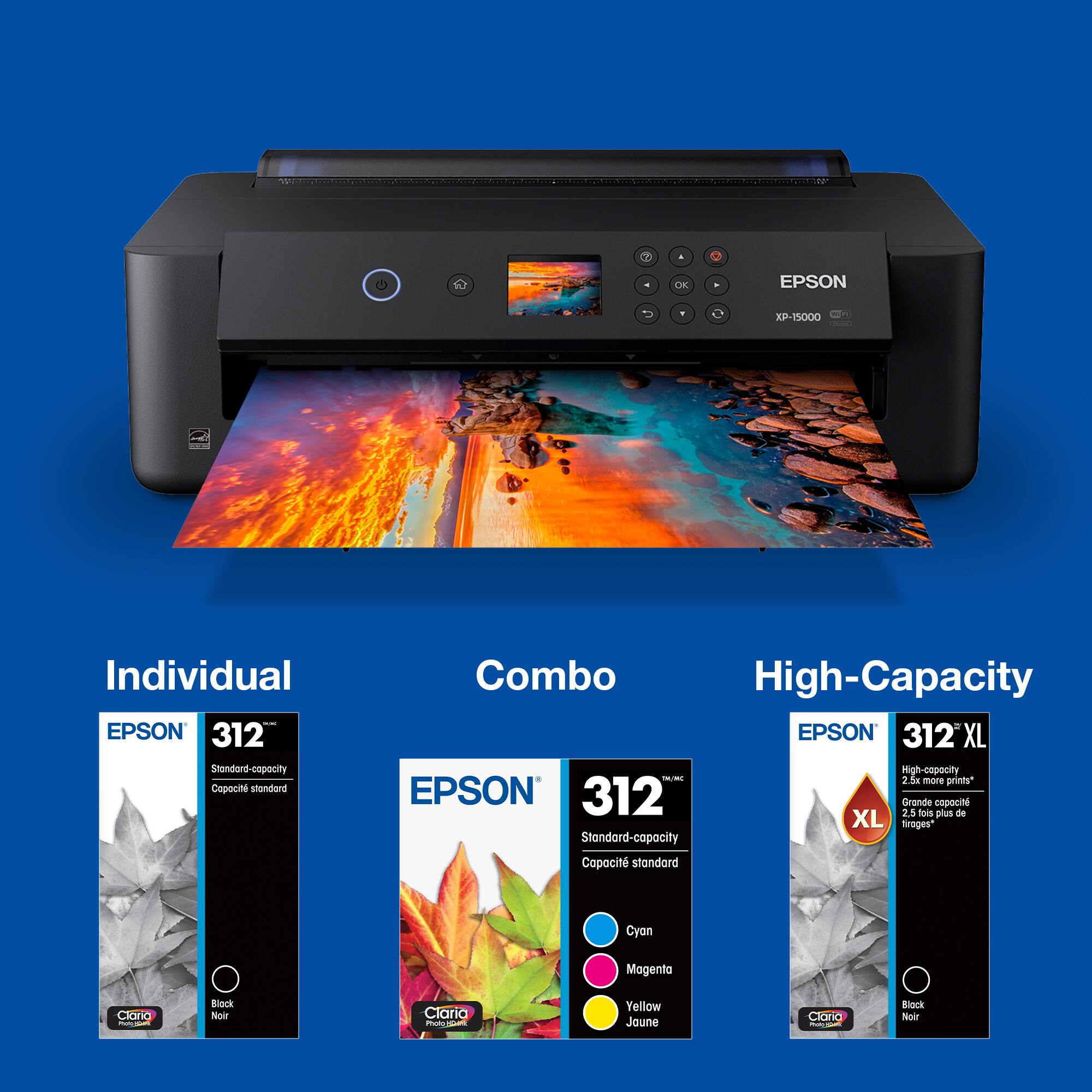 10 OK EPSON XP-15000 Individual EPSON 312 Standard-capacity Cepoun standard Combo High-Capacity EPSON 312'XL XL High-capacity - 1 5u - printy* EPSON 312 Grande copie 25 fois plus de XL Trages* Standard-capacity Copocit standard Cyan Magenta Cloria Block Noir Claria PRLA Yellow Jaune Claria Noir

Individual
EPSON 312
Standard-capacity
Capacité standard
Black
Noir

Combo
EPSON 312
Standard-capacity
Capacité standard
Cyan
Magenta
Yellow
Jaune

High-Capacity
EPSON 312 XL
High-capacity
2.5x more prints*
Grande capacité
2 fois plus de trages*
XL
Black
Noir