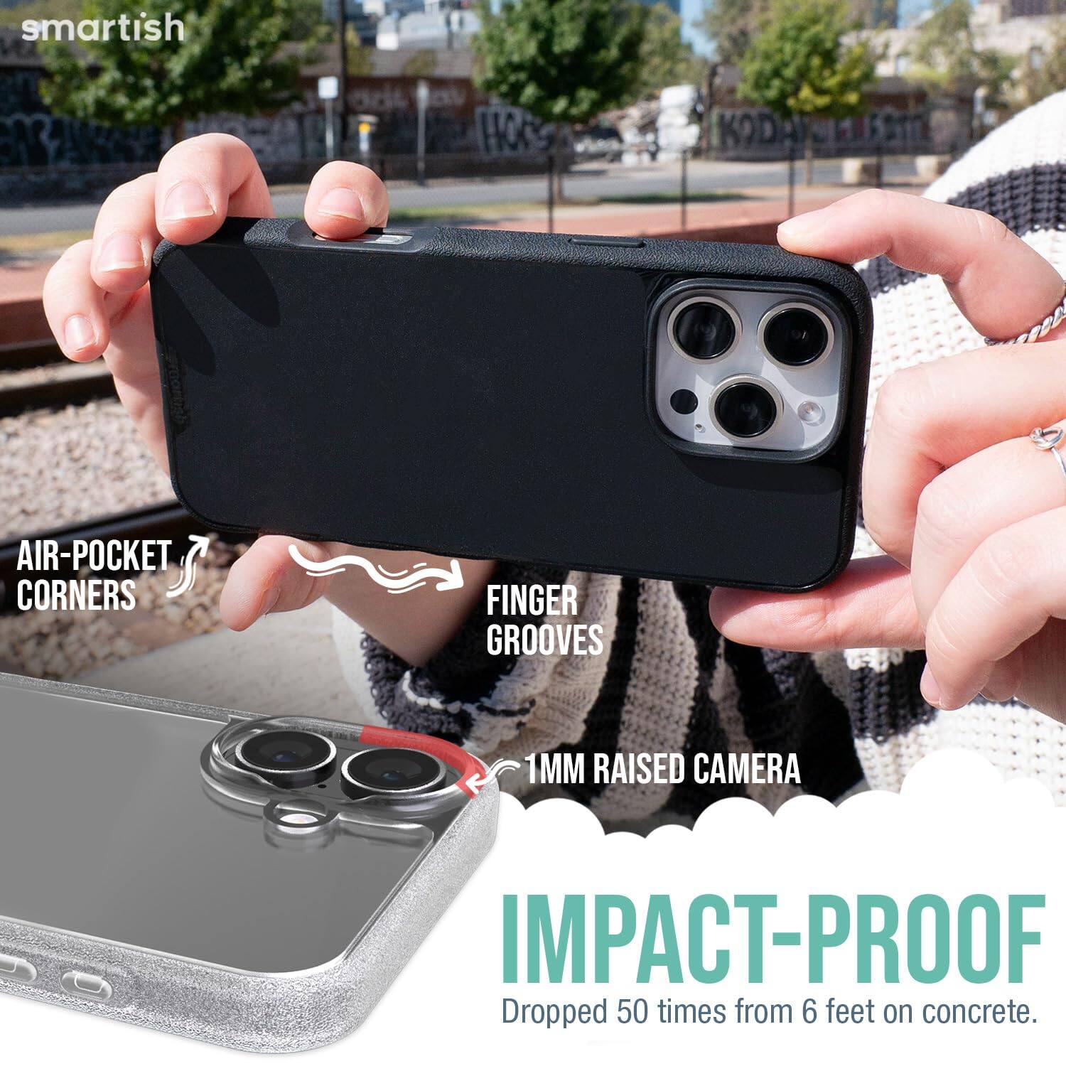 smartish  
AIR-POCKET CORNERS  
FINGER GROOVES  
1MM RAISED CAMERA  
IMPACT-PROOF  
Dropped 50 times from 6 feet on concrete.