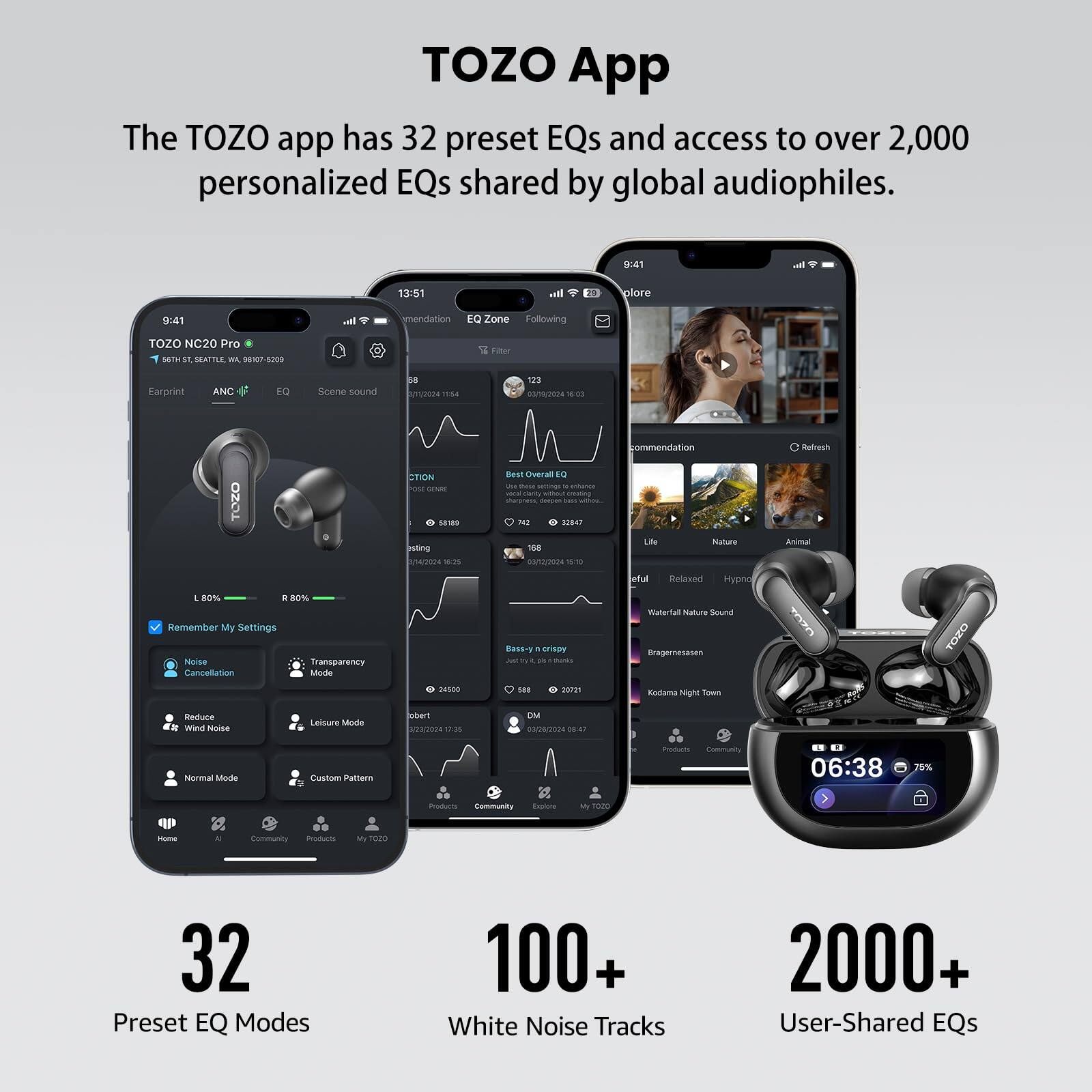 TOZO App

The TOZO app has 32 preset EQs and access to over 2,000 personalized EQs shared by global audiophiles.

- 32 Preset EQ Modes
- 100+ White Noise Tracks
- 2000+ User-Shared EQs