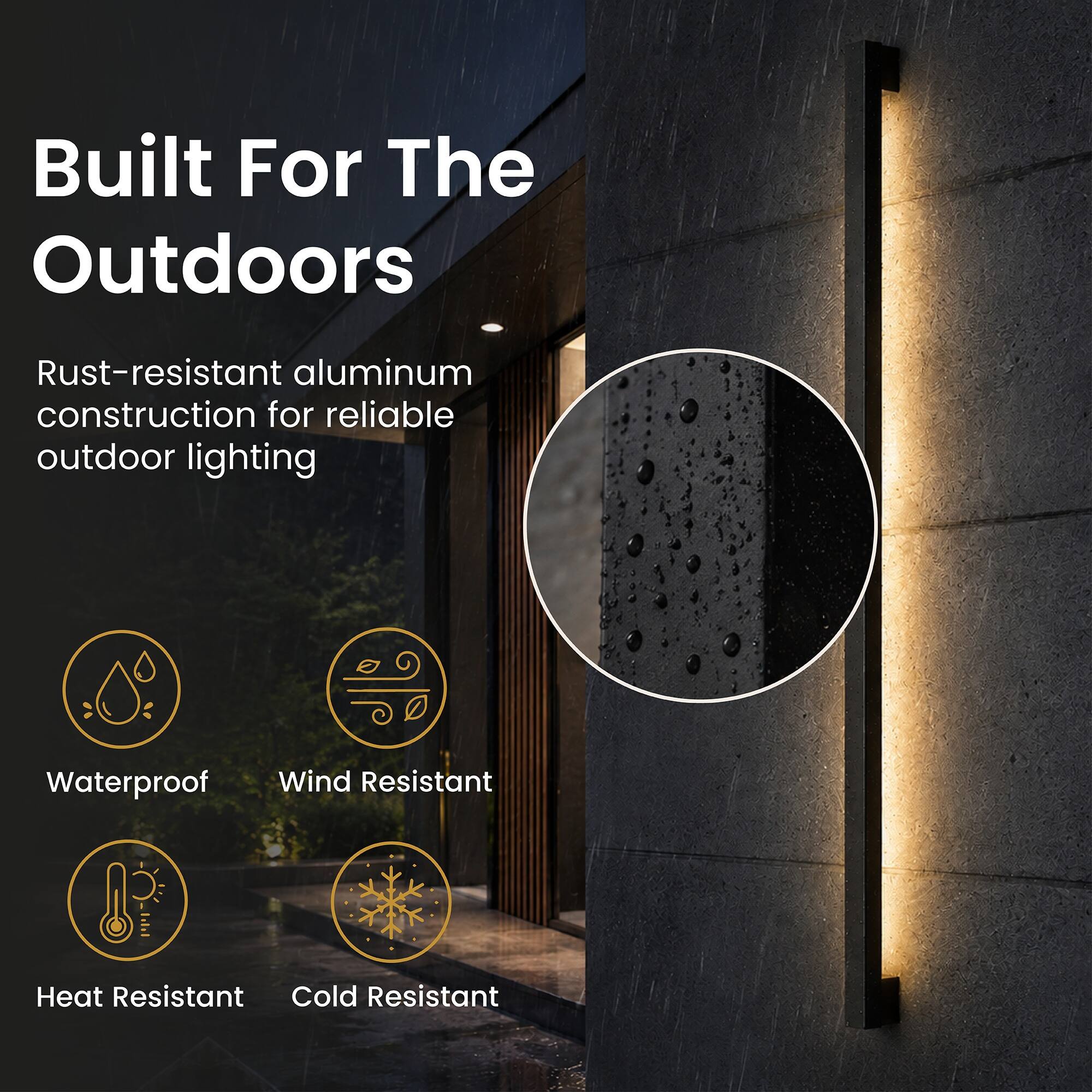 Built For The Outdoors

Rust-resistant aluminum construction for reliable outdoor lighting

Waterproof  
Wind Resistant  
Heat Resistant  
Cold Resistant