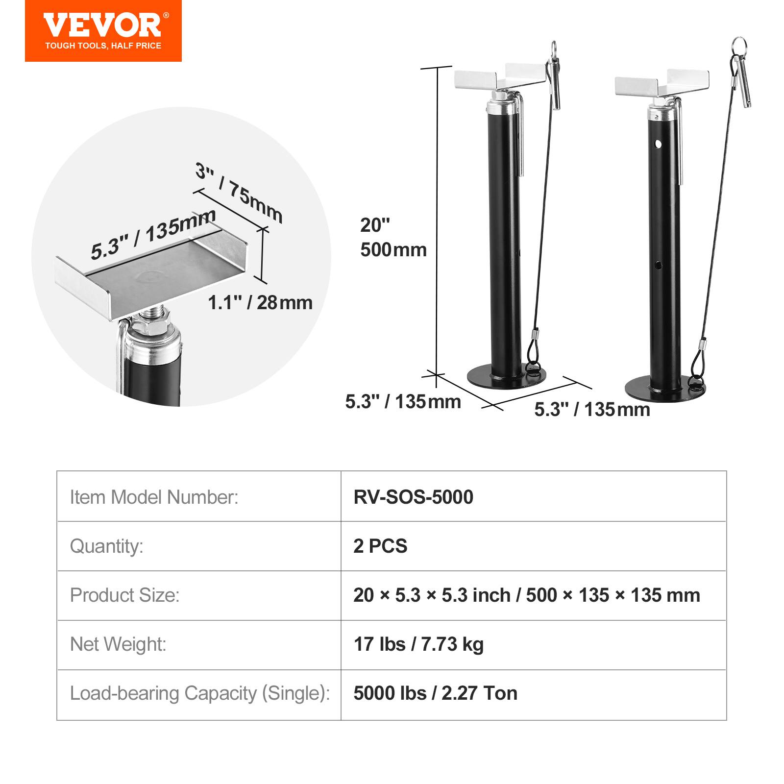 VEVOR TOUGH TOOLS, HALF PRICE

3" / 75mm
5.3" / 135mm
1.1" / 28mm

Item Model Number: RV-SOS-5000
Quantity: 2 PCS
Product Size: 20 x 5.3 x 5.3 inch / 500 x 135 x 135 mm
Net Weight: 17 lbs / 7.73 kg
Load-bearing Capacity (Single): 5000 lbs / 2.27 Ton