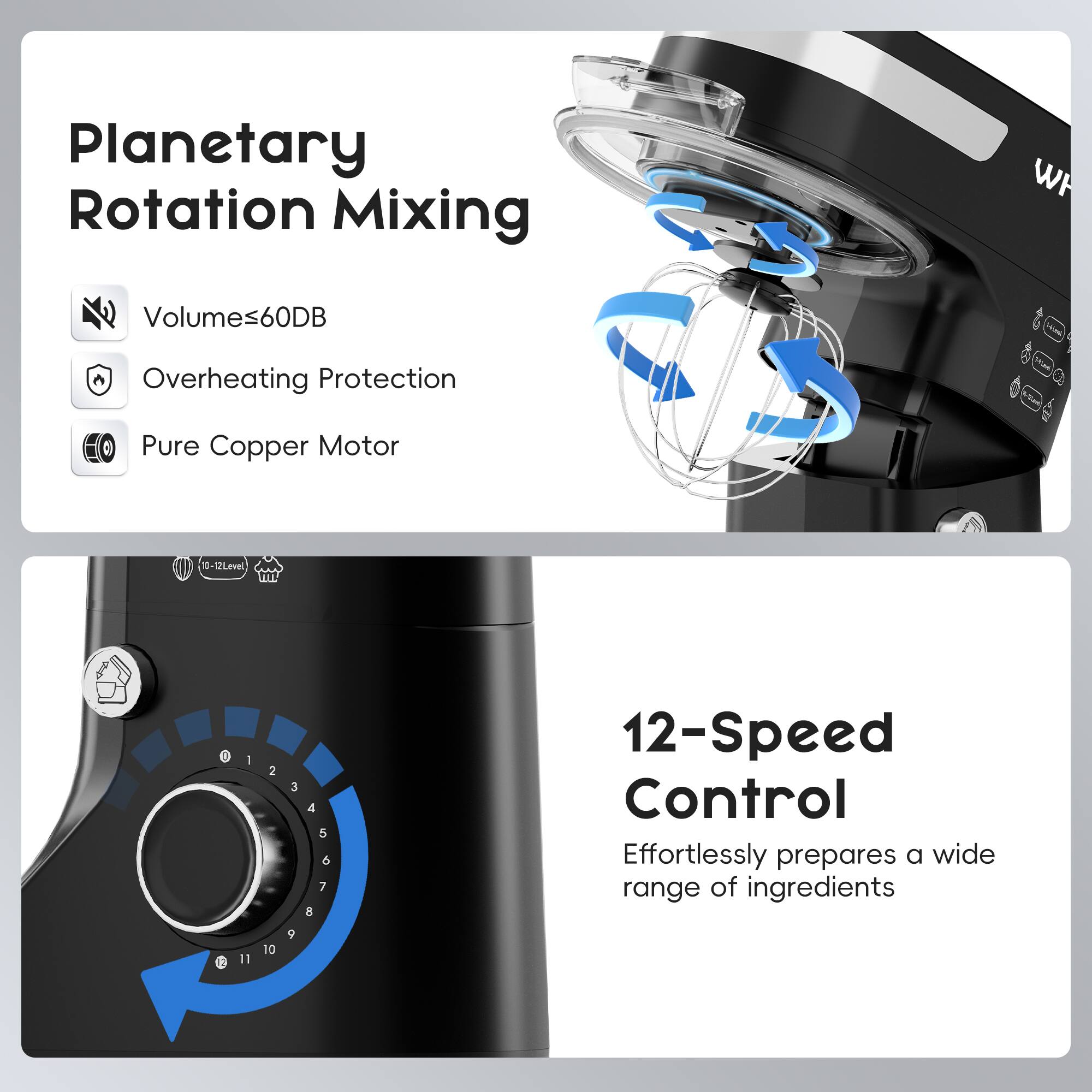 Planetary Rotation Mixing  
- Volumes ≤ 60dB  
- Overheating Protection  
- Pure Copper Motor  

12-Speed Control  
Effortlessly prepares a wide range of ingredients