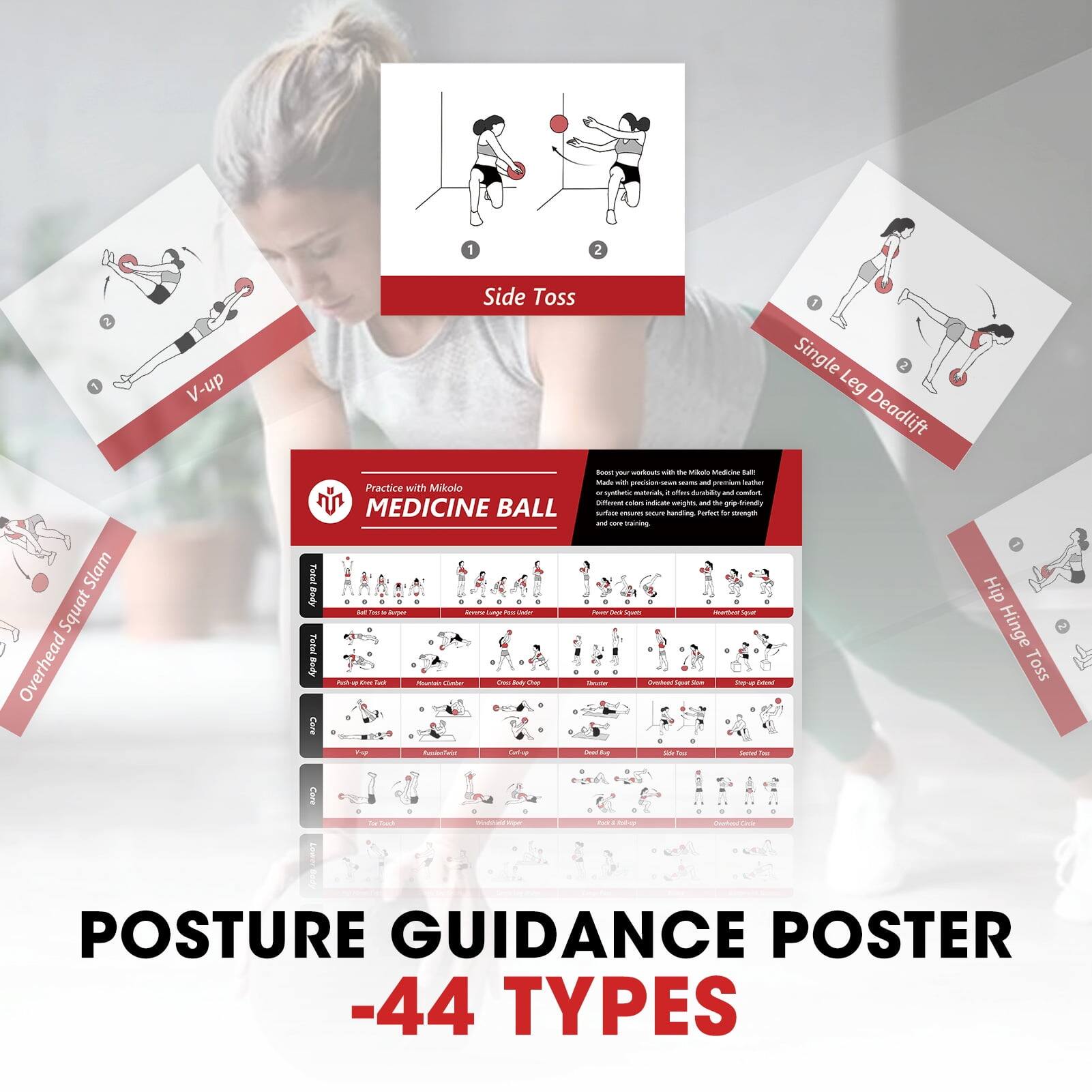 1. V-up  
2. Side Toss  
3. Single Leg Deadlift  
4. Overhead Squat Slam  

Practice with Milkolo  
MEDICINE BALL  

Boost your workouts with the Milkolo Medicine Ball  
Made with precision-tested seams and premium leather  
Different colors indicate weights, and the grip is friendly,  
and core training-friendly. Verified for strength  

POSTURE GUIDANCE POSTER  
-44 TYPES