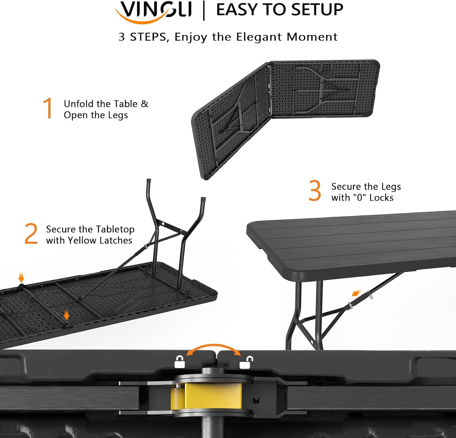 VINGLI | EASY TO SETUP  
3 STEPS, Enjoy the Elegant Moment

1. Unfold the Table & Open the Legs
2. Secure the Tabletop with Yellow Latches
3. Secure the Legs with "O" Locks