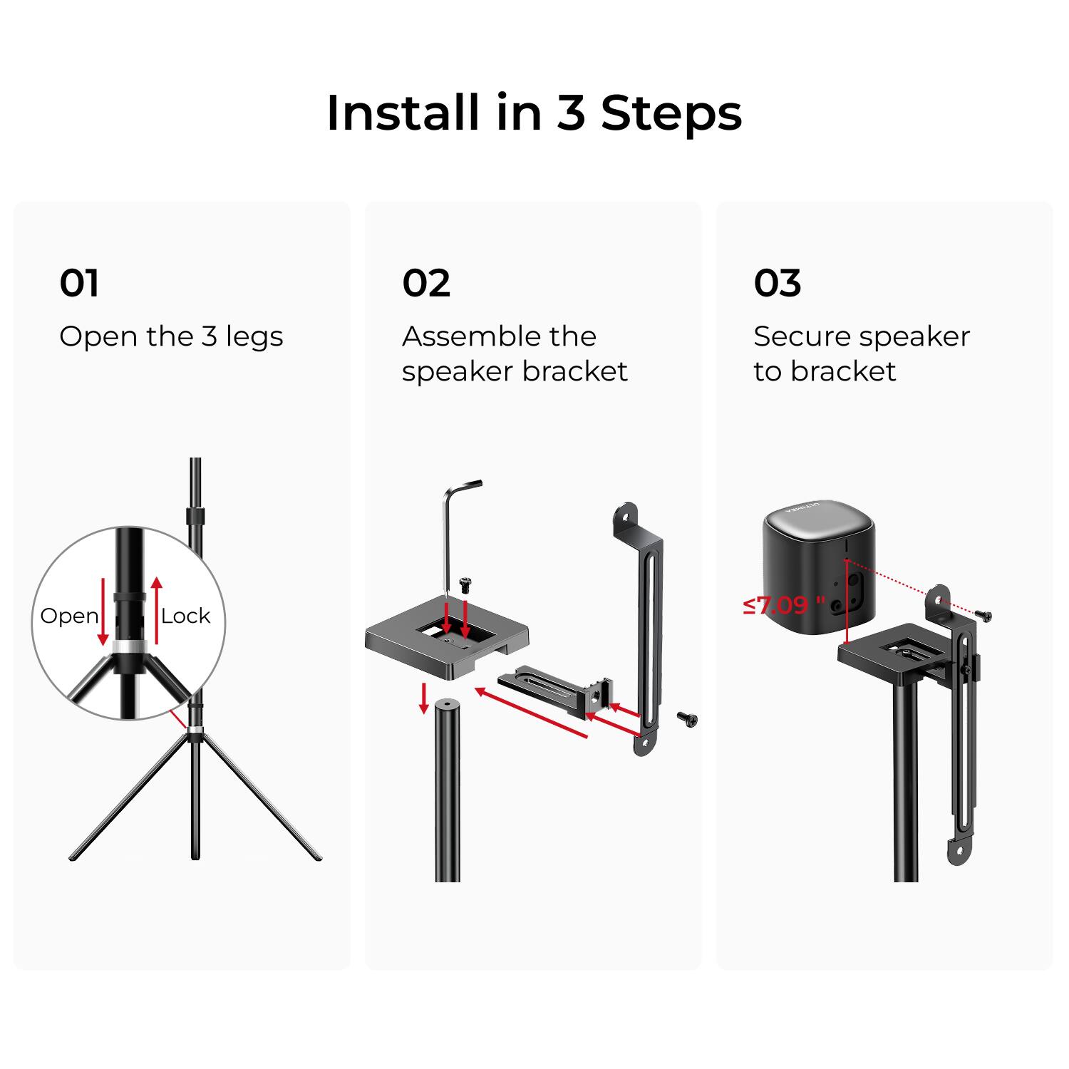 Install in 3 Steps

01 Open the 3 legs

02 Assemble the speaker bracket

03 Secure speaker to bracket

Open Lock 7.09