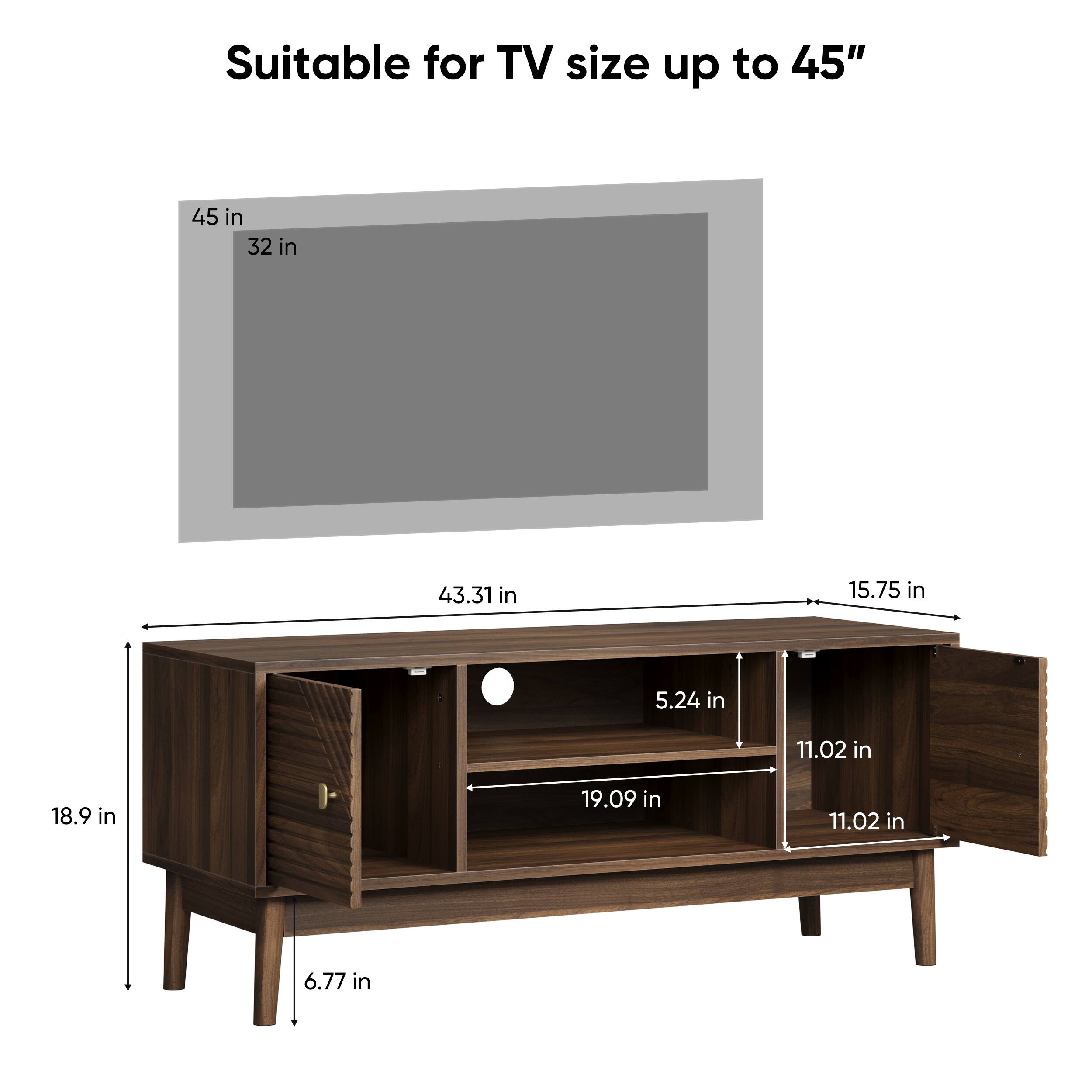 Suitable for TV size up to 45"

45 in  
32 in

43.31 in  
15.75 in

18.9 in  
6.77 in

5.24 in  
19.09 in  
11.02 in  
11.02 in
