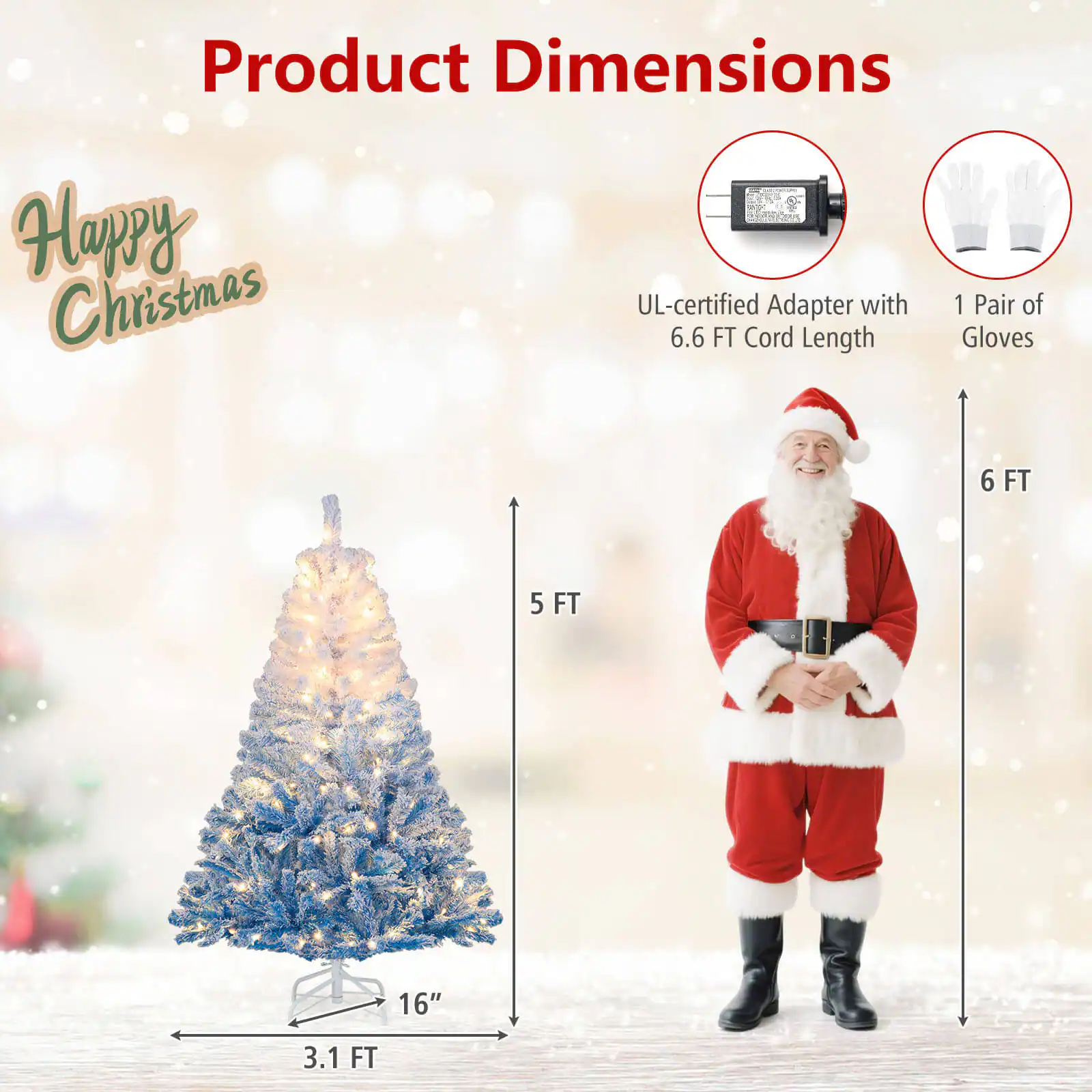 Product Dimensions

Happy Christmas

- UL-certified Adapter with 6.6 FT Cord Length
- 1 Pair of Gloves

- 5 FT
- 3.1 FT
- 16"
- 6 FT