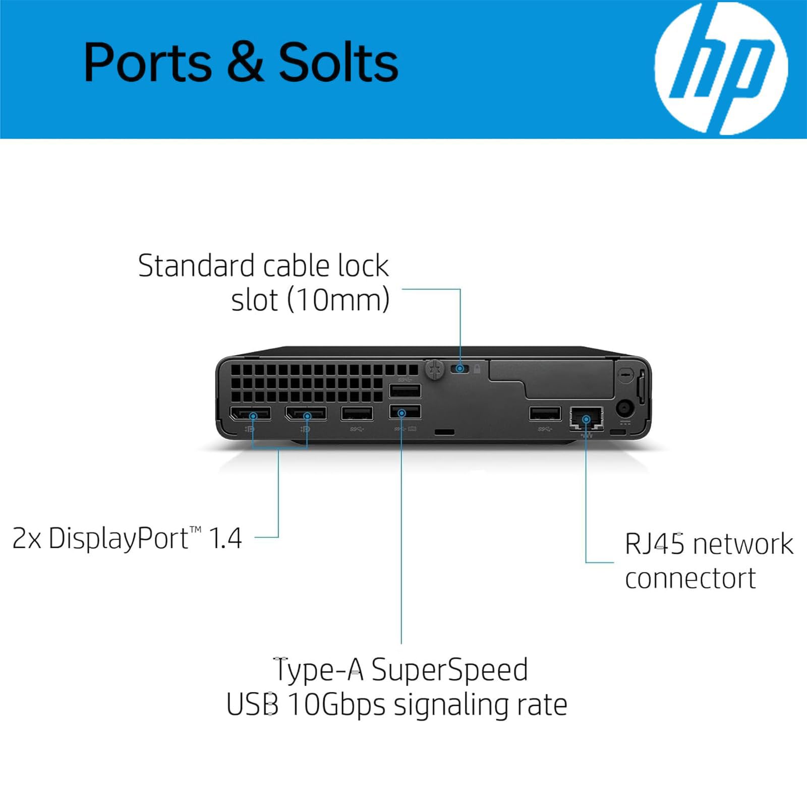 Ports & Slots

- Standard cable lock slot (10mm)
- 2x DisplayPort 1.4
- RJ45 network connector
- Type-A SuperSpeed USB 10Gbps signaling rate