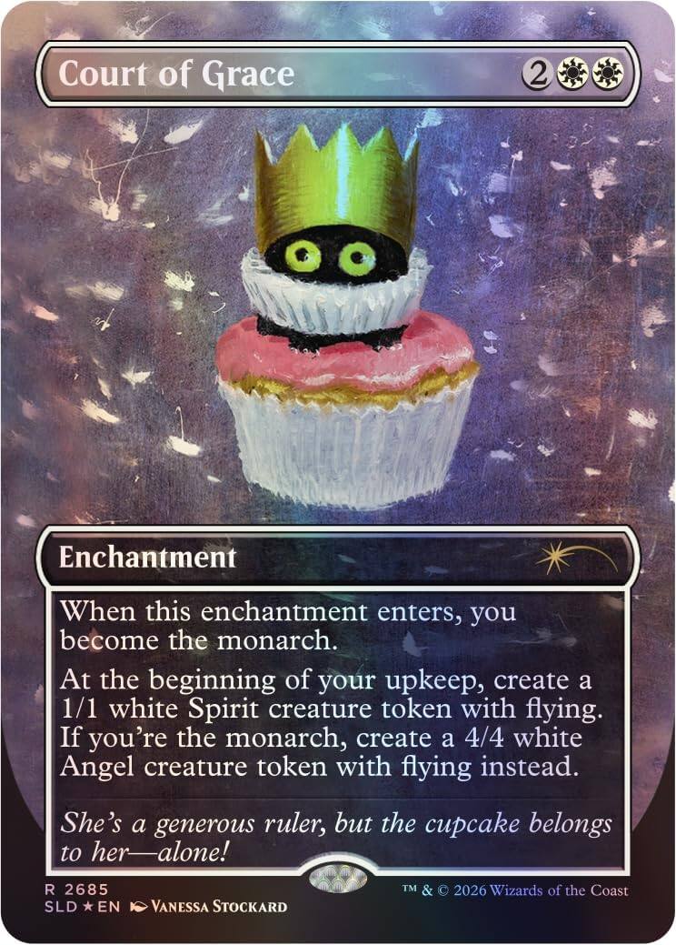 Court of Grace  
2  
Enchantment  
When this enchantment enters, you become the monarch.  
At the beginning of your upkeep, create a 1/1 white Spirit creature token with flying. If you're the monarch, create a 4/4 white Angel creature token with flying instead.  
She's a generous ruler, but the cupcake belongs to her—alone!  
R 2685  
SLD *EN* VANESSA STOCKARD  
TM & © 2026 Wizards of the Coast