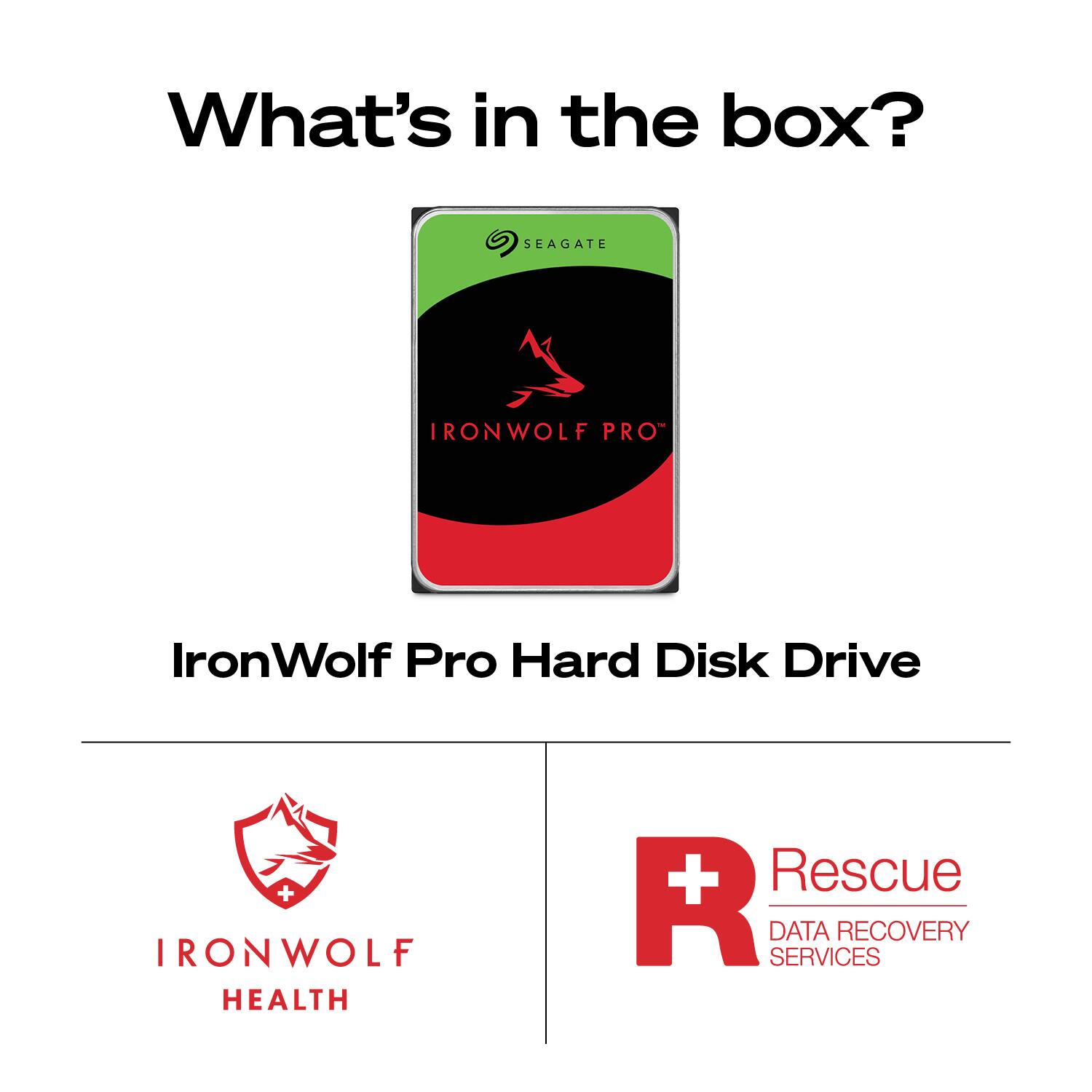 What's in the box?

SEAGATE IRONWOLF PRO  
IronWolf Pro Hard Disk Drive

IRONWOLF HEALTH

Rescue  
DATA RECOVERY SERVICES