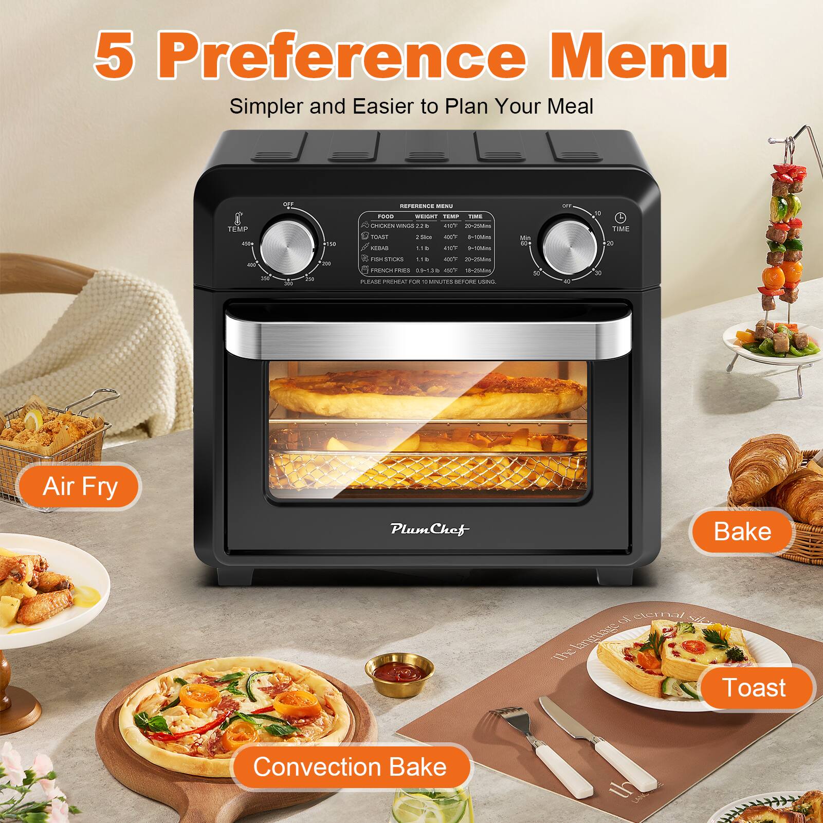 5 Preference Menu  
Simpler and Easier to Plan Your Meal  

Air Fry  
Bake  
Convection Bake  
Toast  

PlumChef