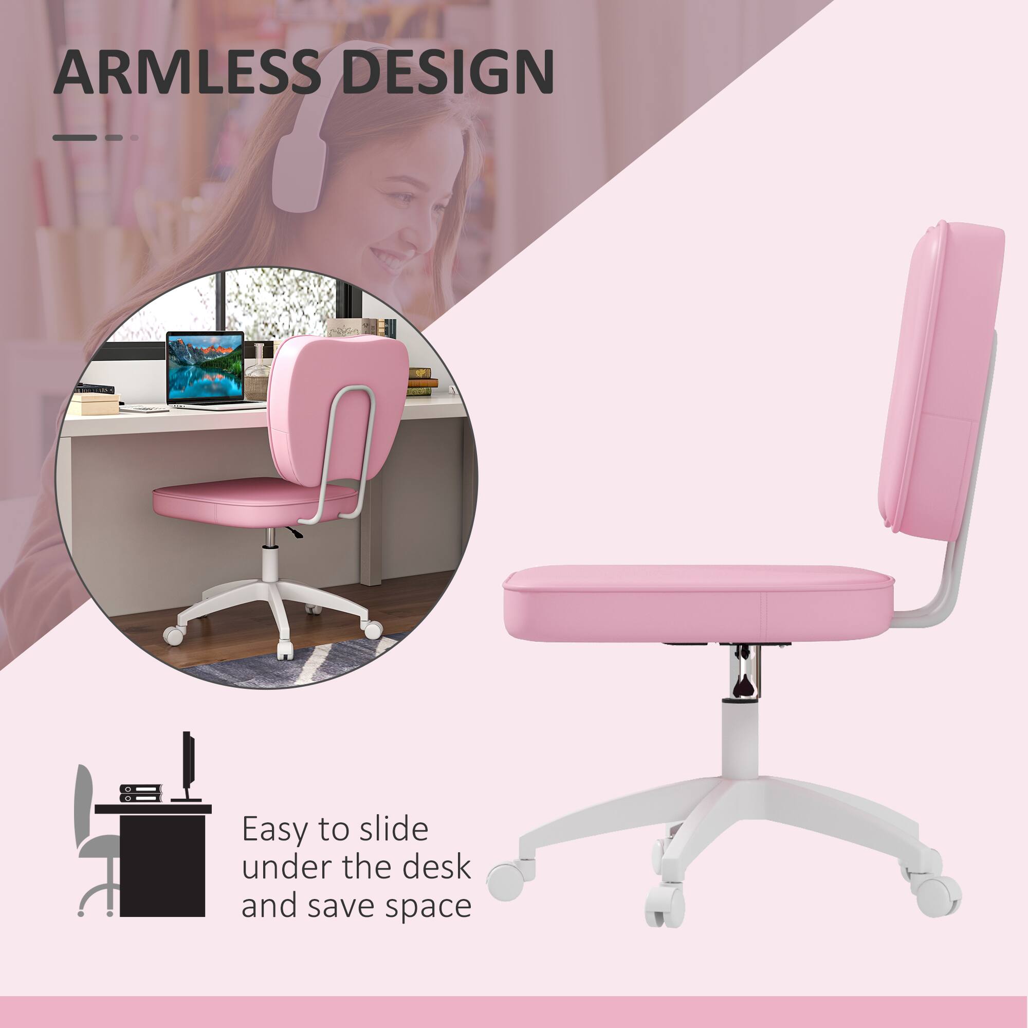 ARMLESS DESIGN
Easy to slide under the desk and save space