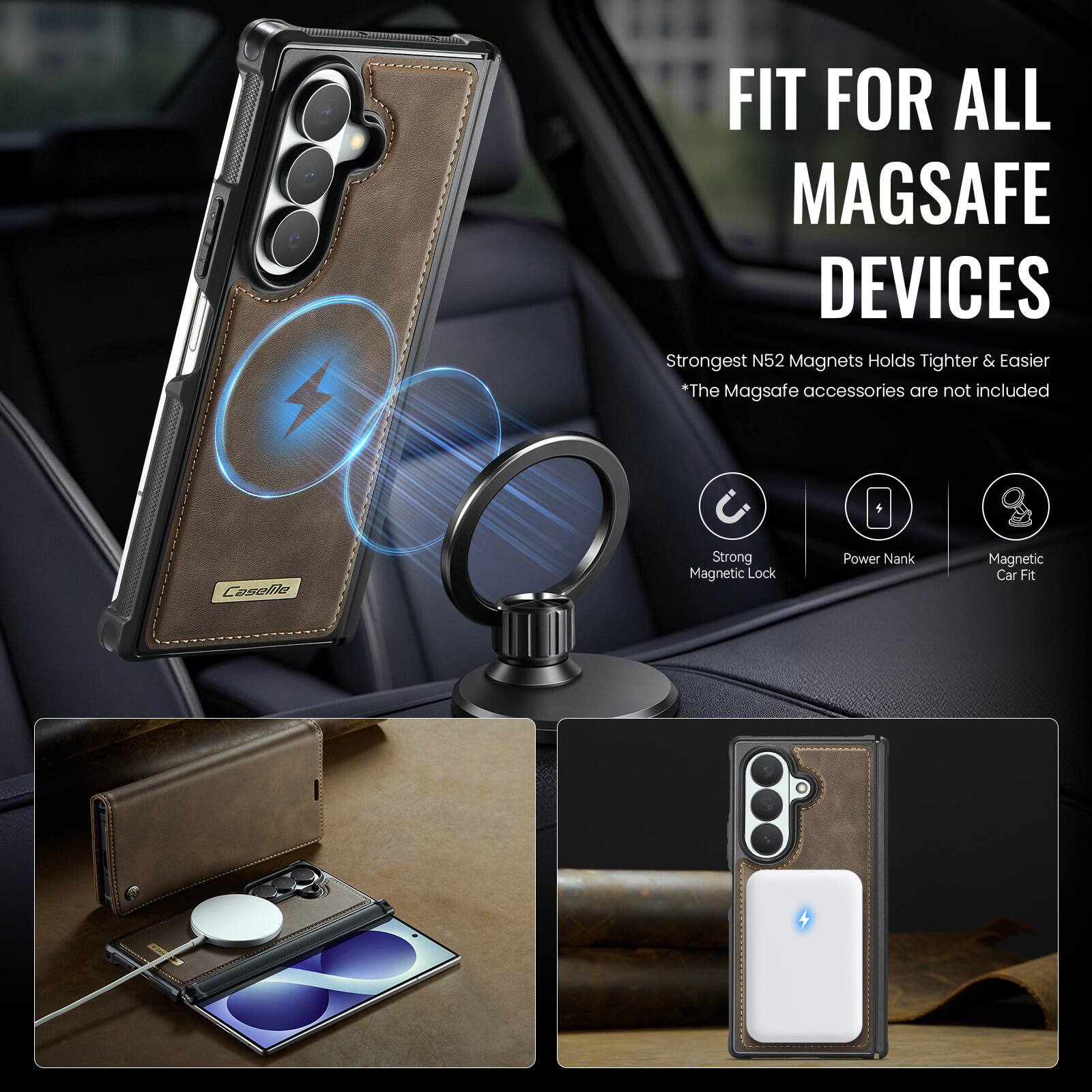 FIT FOR ALL MAGSAFE DEVICES  
Strongest N52 Magnets Holds Tighter & Easier  
*The MagSafe accessories are not included  

CaseMe  
Strong Magnetic Lock  
Power Nank  
Magnetic Car Fit