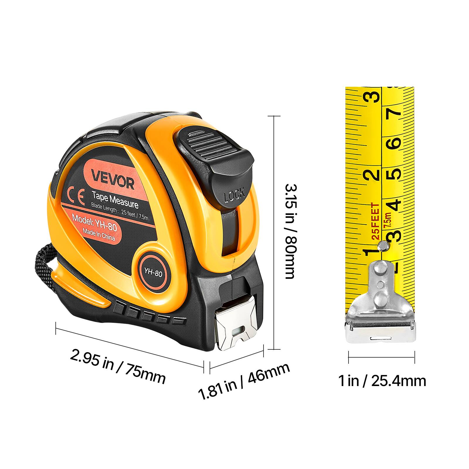 VEVOR  
Tape Measure  
Blade Length: 25 feet / 7.5m  
Model: YH-80  
Made in China  

3.15 in / 80mm  
2.95 in / 75mm  
1.81 in / 46mm  
1 in / 25.4mm  

25 FEET / 7.5m  
80mm  
1 in / 25.4mm