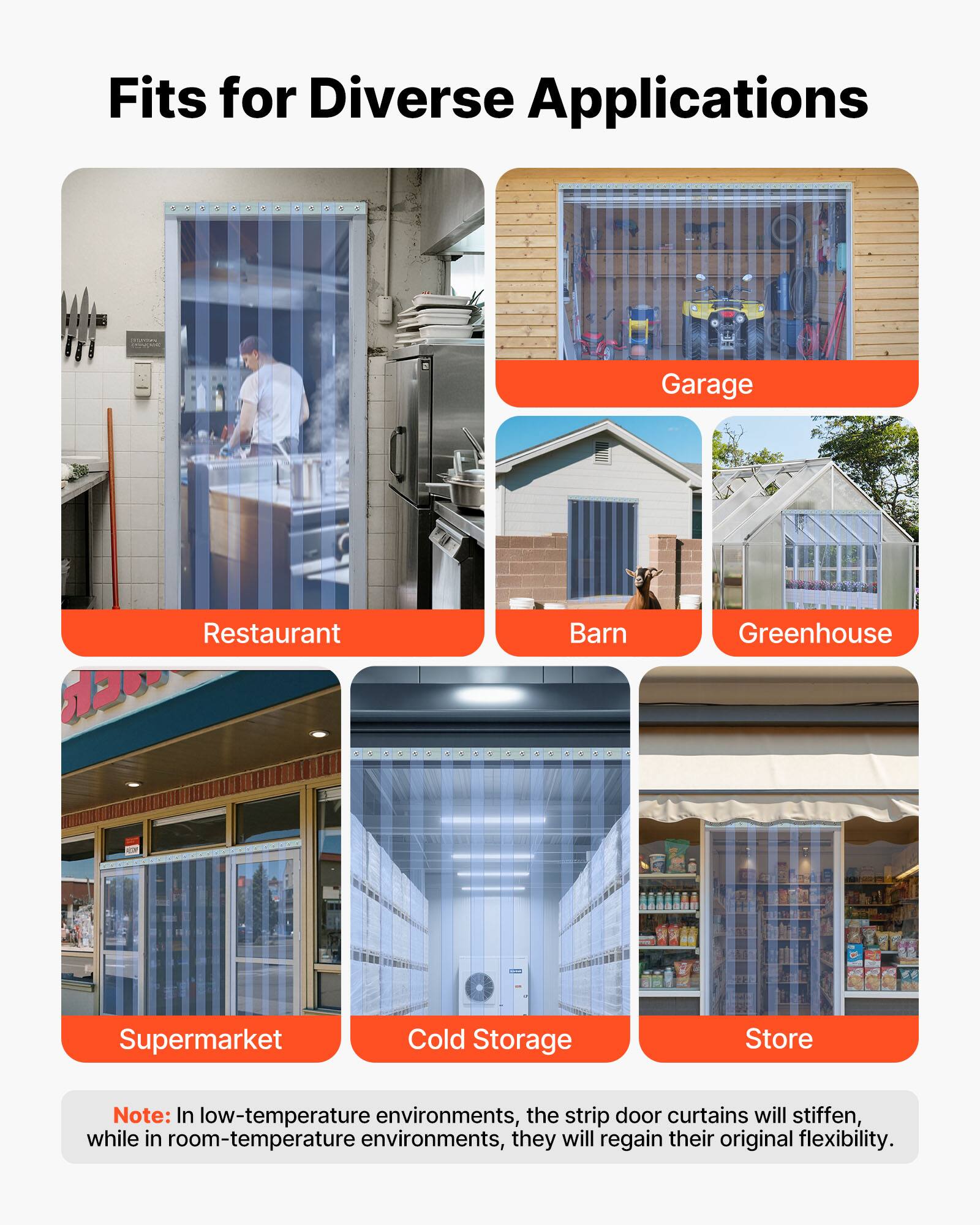 Fits for Diverse Applications

- Garage
- Restaurant
- Barn
- Greenhouse
- Supermarket
- Cold Storage
- Store

Note: In low-temperature environments, the strip door curtains will stiffen, while in room-temperature environments, they will regain their original flexibility.
