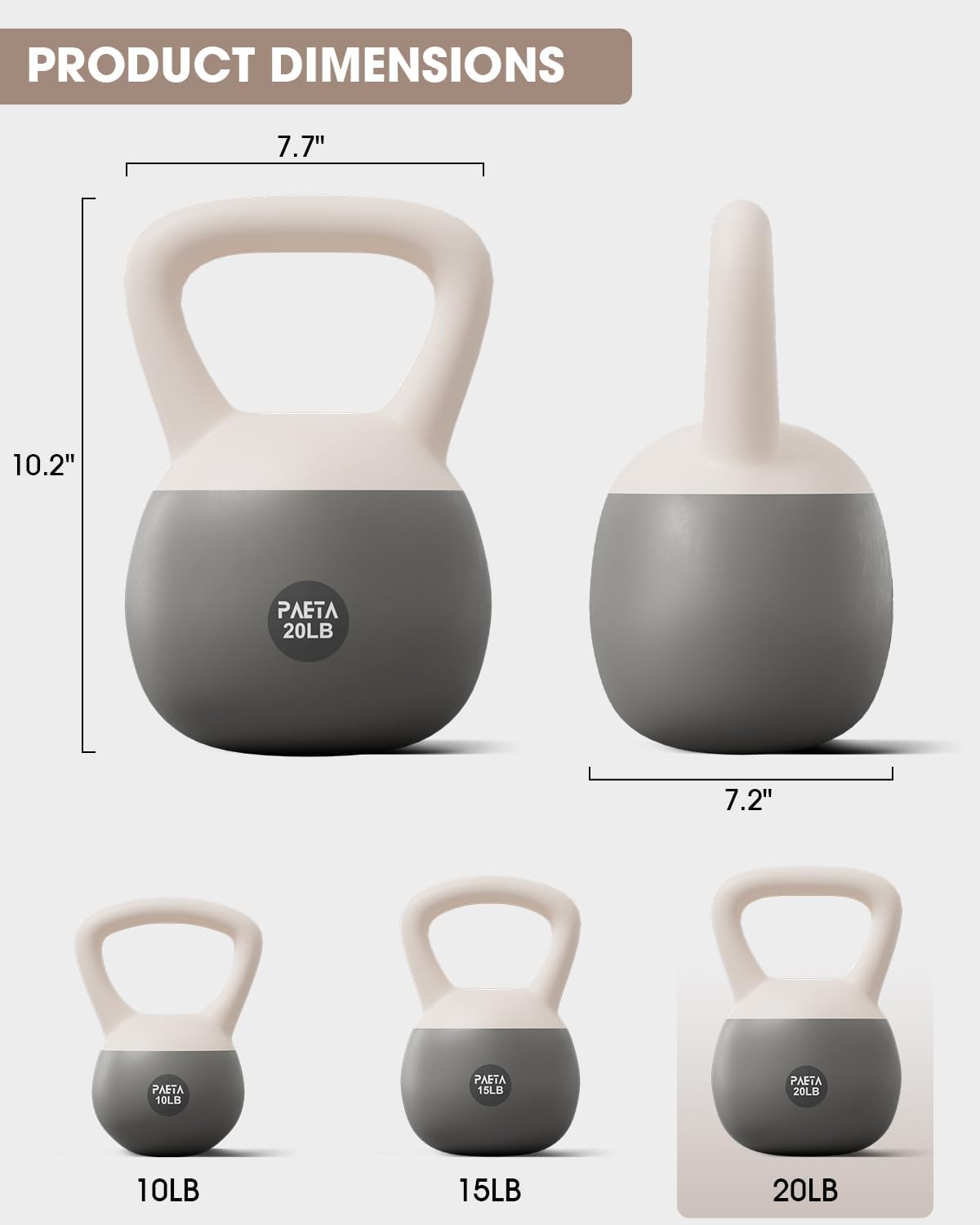 PRODUCT DIMENSIONS

7.7"  
10.2"  
PAETA 20LB  
7.2"  
10LB  
PAETA 15LB  
PAETA 20LB  
10LB  
15LB  
20LB