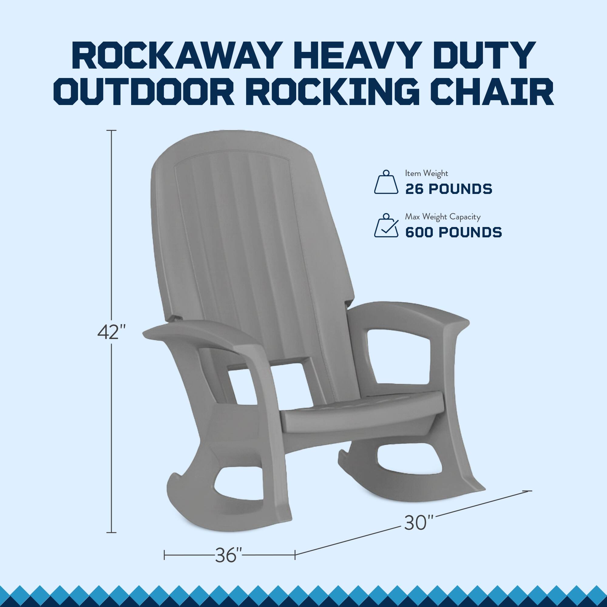 ROCKAWAY HEAVY DUTY OUTDOOR ROCKING CHAIR

Item Weight: 26 POUNDS  
Max Weight Capacity: 600 POUNDS

Dimensions:  
Height: 42"  
Width: 36"  
Depth: 30"