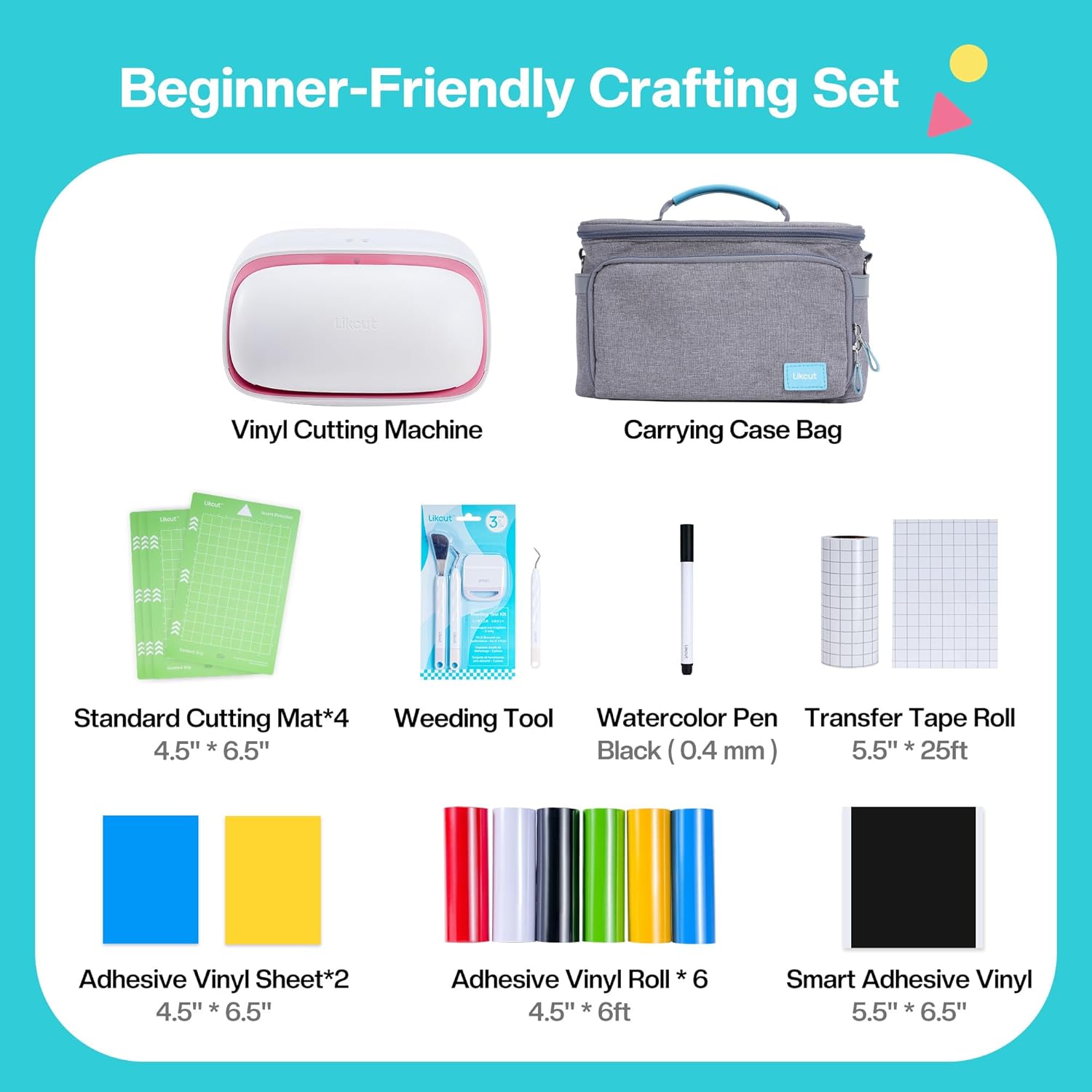 Beginner-Friendly Crafting Set

- Vinyl Cutting Machine
- Carrying Case Bag
- Standard Cutting Mat*4 (4.5" x 6.5")
- Weeding Tool
- Watercolor Pen (Black, 0.4 mm)
- Transfer Tape Roll (5.5" x 25ft)
- Adhesive Vinyl Sheet*2 (4.5" x 6.5")
- Adhesive Vinyl Roll*6 (4.5" x 6ft)
- Smart Adhesive Vinyl (5.5" x 6.5")