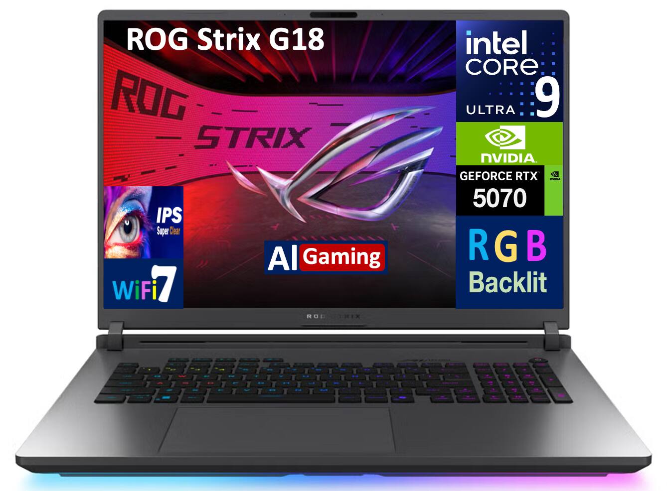 ROG Strix G18  
IPS Super Clear  
Intel Core i9 Ultra  
NVIDIA GeForce RTX 5070  
AI Gaming  
RGB Backlit  
WiFi 7