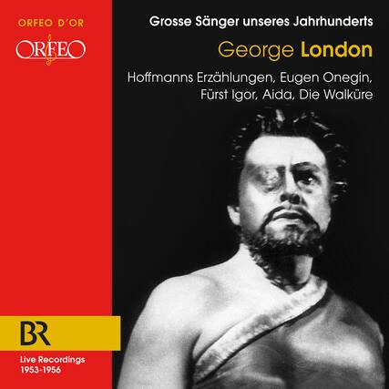 ORFEO D'OR
ORFEO
Grosse Sänger unseres Jahrhunderts
George London
Hoffmanns Erzählungen, Eugen Onegin, Fürst Igor, Aida, Die Walküre
BR
Live Recordings
1953-1956