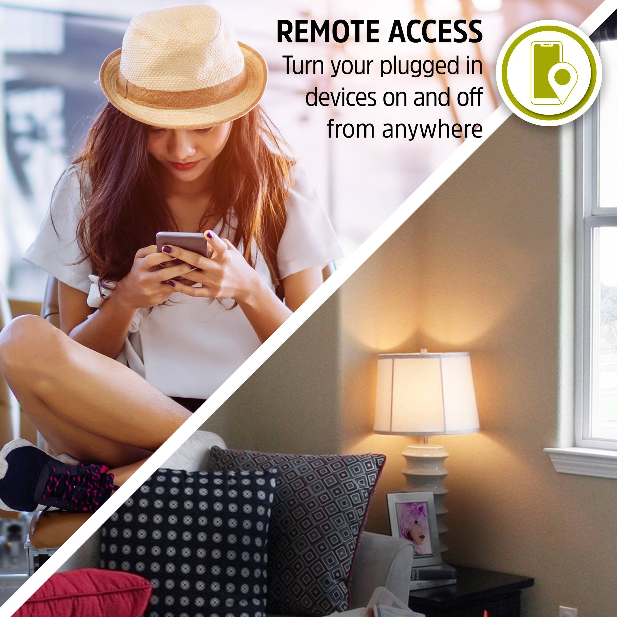 REMOTE ACCESS  
Turn your plugged in devices on and off from anywhere