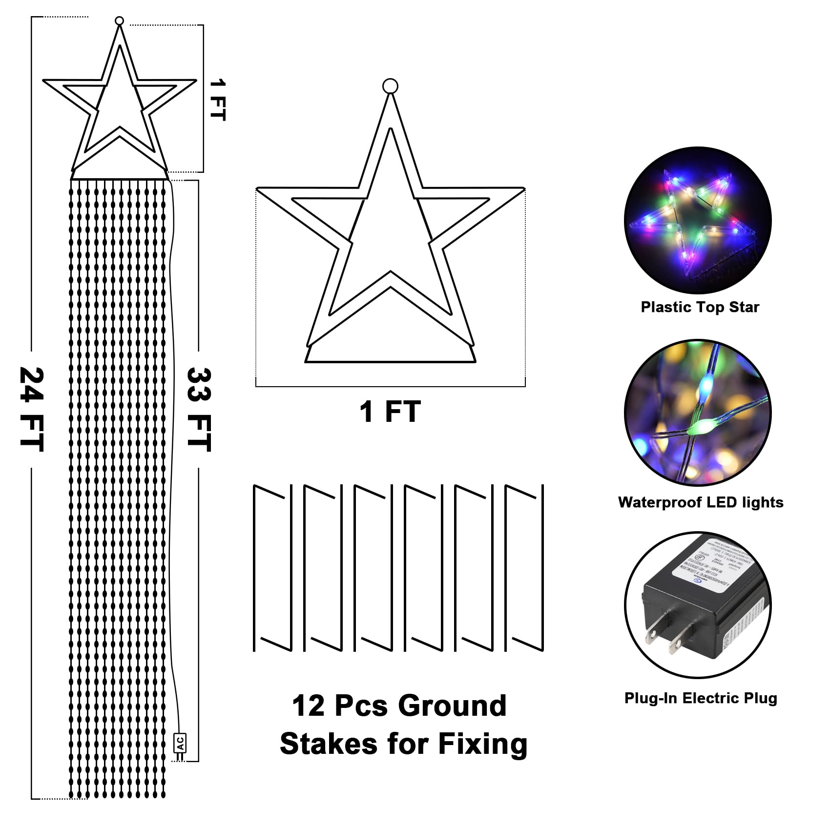 1 FT Plastic Top Star  
24 FT 33 FT 1 FT Waterproof LED lights  
4 AC 12 Pcs Ground Stakes for Fixing  
Plug-In Electric Plug