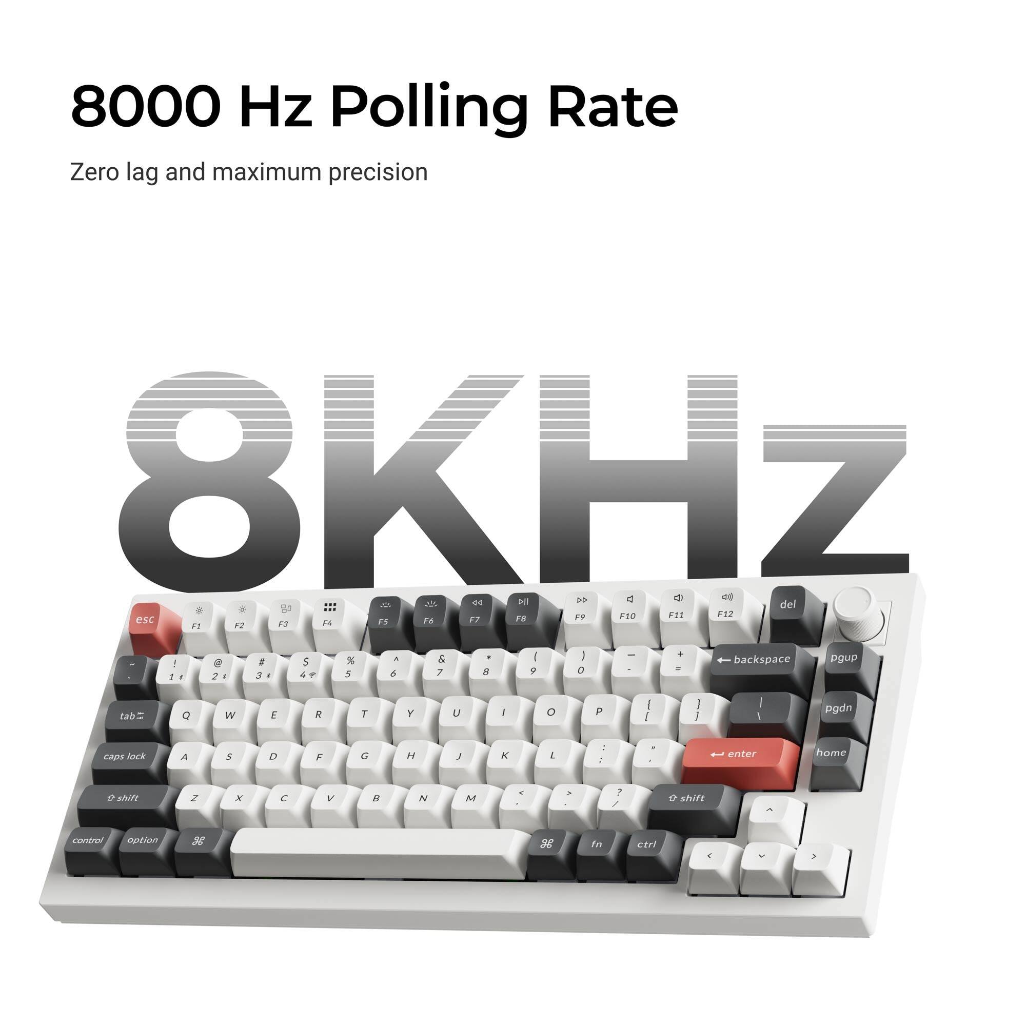 8000 Hz Polling Rate  
Zero lag and maximum precision  

OKU 8KHZ  

esc F1 F2 F3 F4 F5 F6 F7 F8 F9 F10 F11 F12  
tab Q W E R T Y U I O P  
caps lock A S D F G H J K L  
shift Z X C V B N M  
control option fn  
enter home