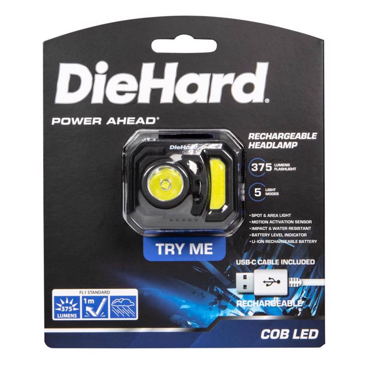DieHard POWER AHEAD RECHARGEABLE HEADLAMP  
LUMENS 375 FLASHLIGHT  
5 MODES  
TRY ME  
SPOT & AREA LIGHT  
MOTION ACTIVATION SENSOR  
IMPACT & WATER RESISTANT  
BATTERY LEVEL INDICATOR  
U-ION RECHARGEABLE BATTERY  
USB-C CABLE INCLUDED  
FL1 STANDARD 1m LUMENS 375  
RECHARGEABLE  
COB LED