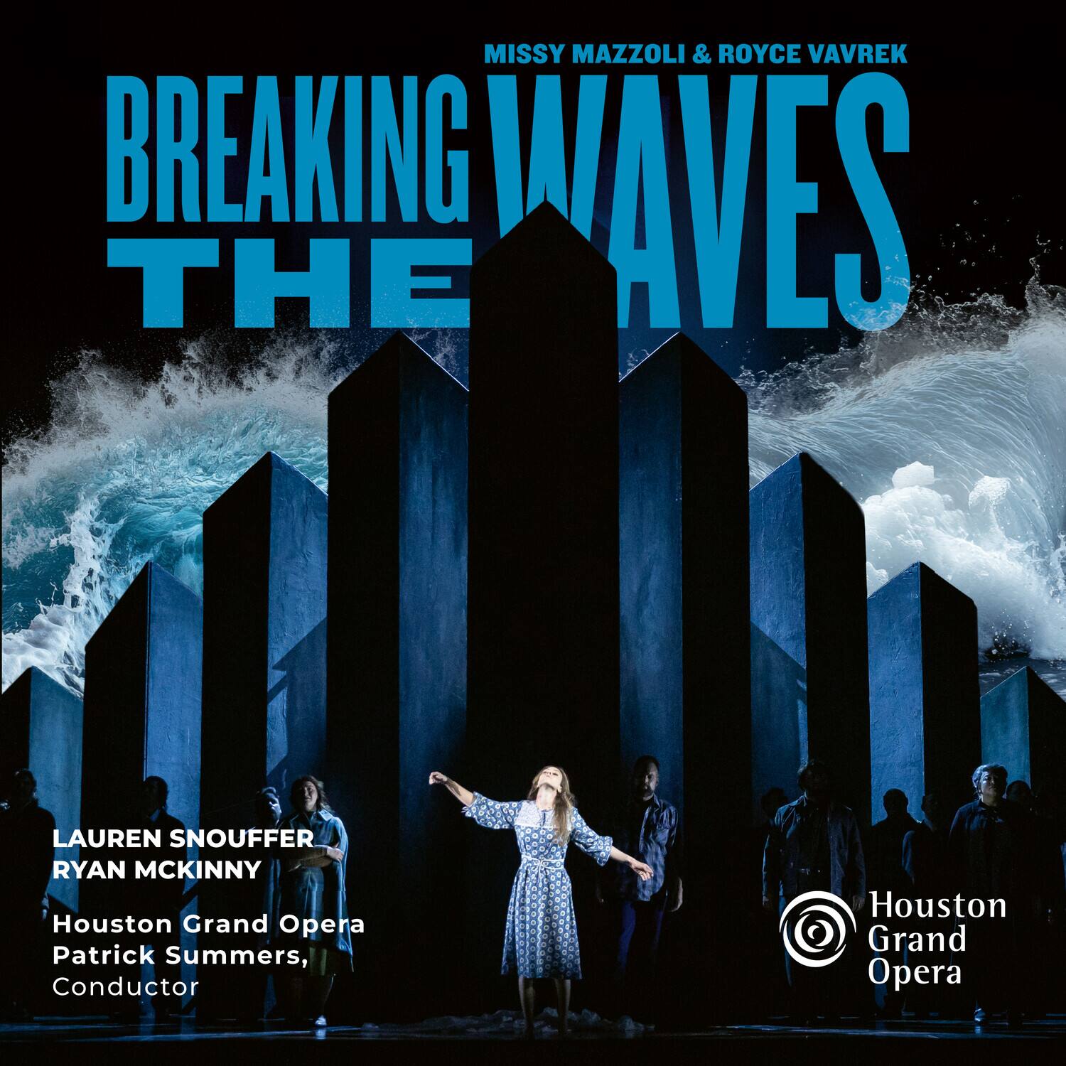 MISSY MAZZOLI & ROYCE VAVREK  
BREAKING WAVES  
THE  

LAUREN SNOUFFER  
RYAN MCKINNY  

Houston Grand Opera  
Patrick Summers, Conductor