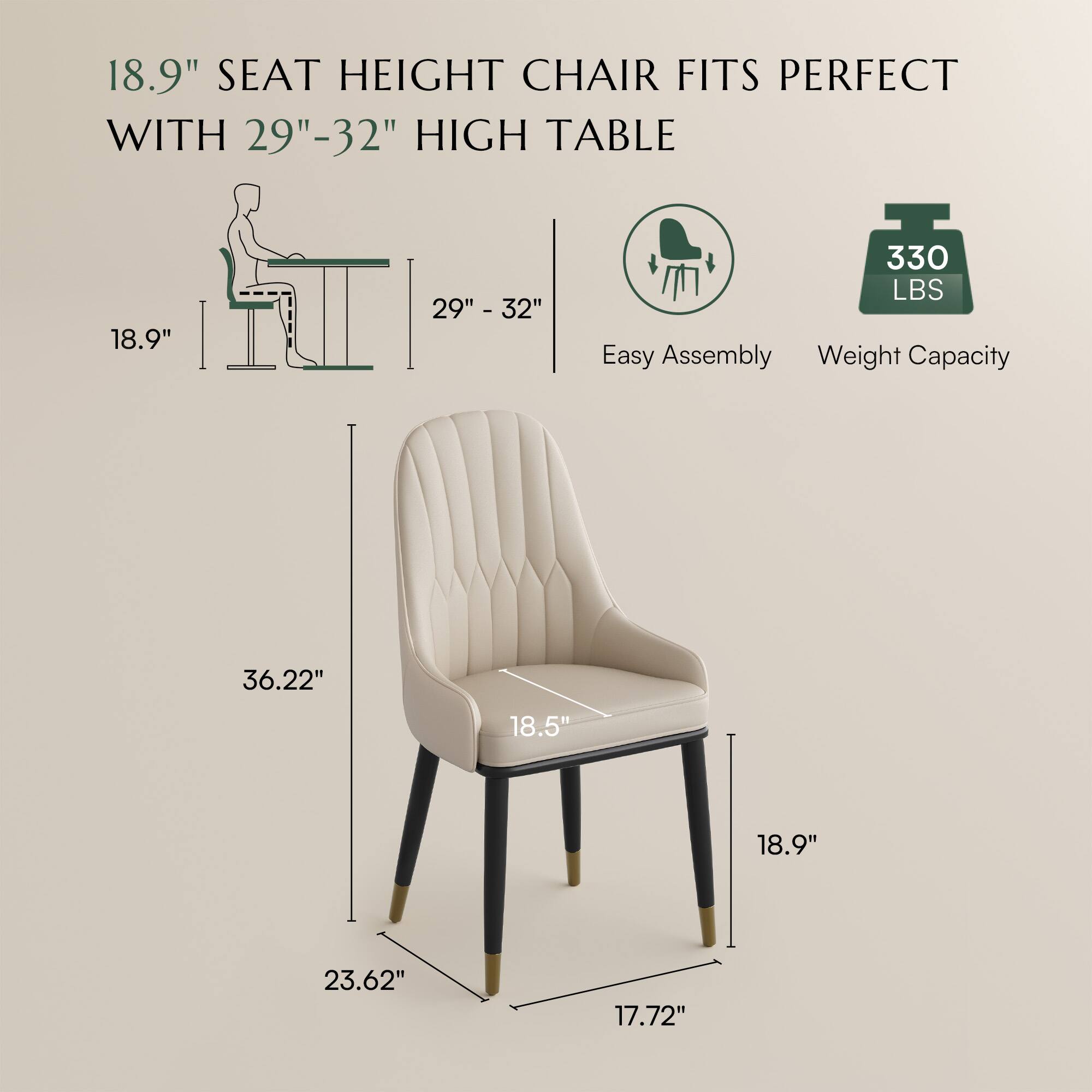 18.9" SEAT HEIGHT CHAIR FITS PERFECT WITH 29"-32" HIGH TABLE

Easy Assembly

Weight Capacity: 330 LBS

Dimensions:
- Height: 36.22"
- Seat Height: 18.9"
- Width: 18.5"
- Depth: 23.62"
- Seat Depth: 18.9"
- Seat Width: 17.72"