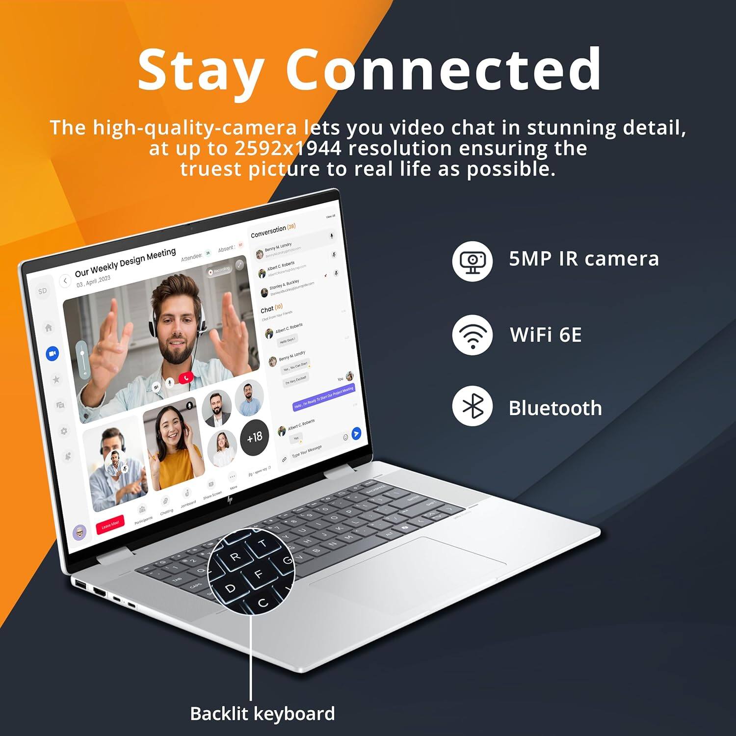 Stay Connected

The high-quality-camera lets you video chat in stunning detail, at up to 2592x1944 resolution ensuring the truest picture to real life as possible.

5MP IR camera
WiFi 6E
Bluetooth
Backlit keyboard