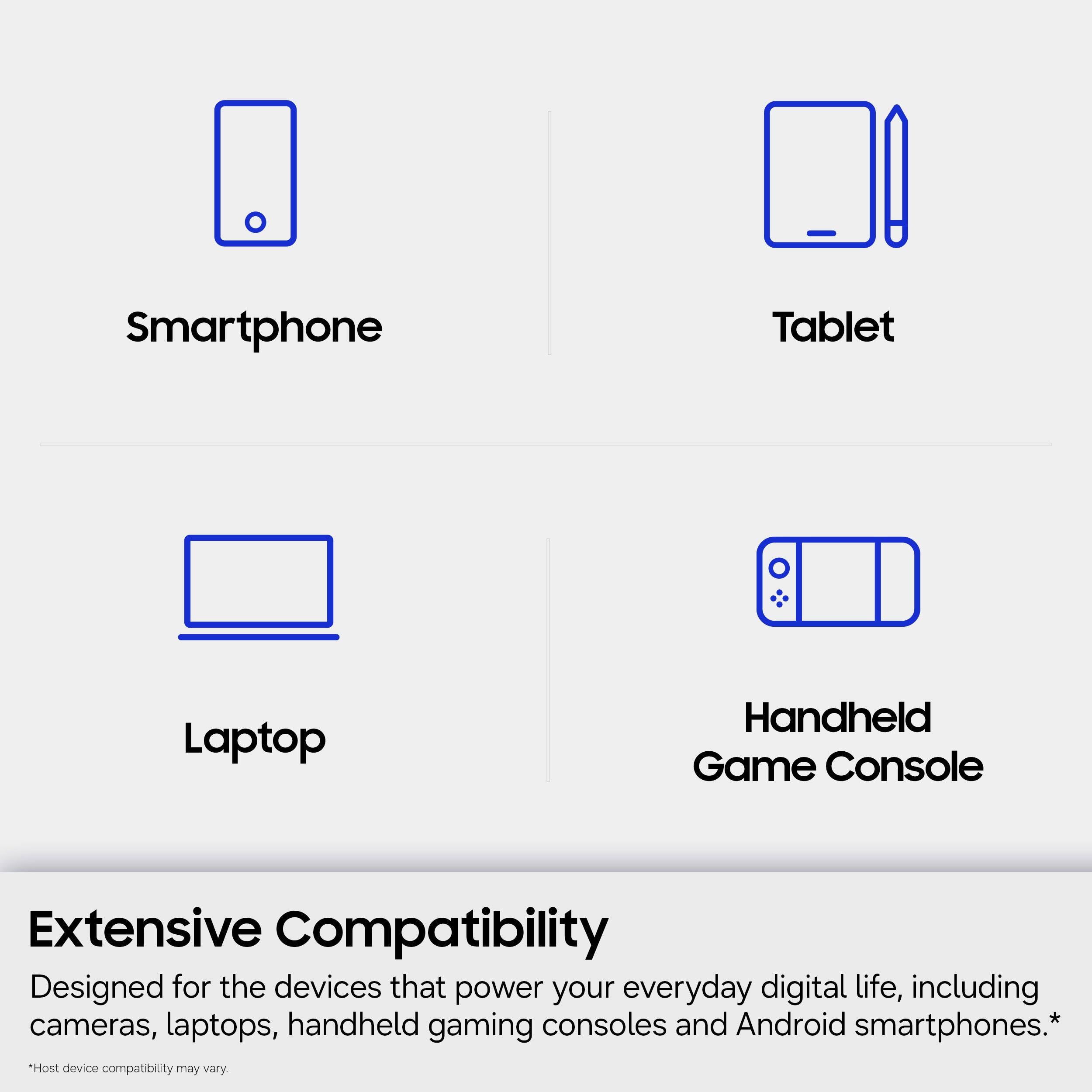 Smartphone Tablet Laptop Handheld Game Console Extensive Compatibility Designed for the devices that power your everyday digital life, including cameras, laptops, handheld gaming consoles and Android smartphones.* "Host device compatibility may vary"