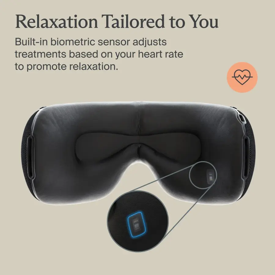 Relaxation Tailored to You Built-in biometric sensor adjusts treatments based on your heart rate to promote relaxation.