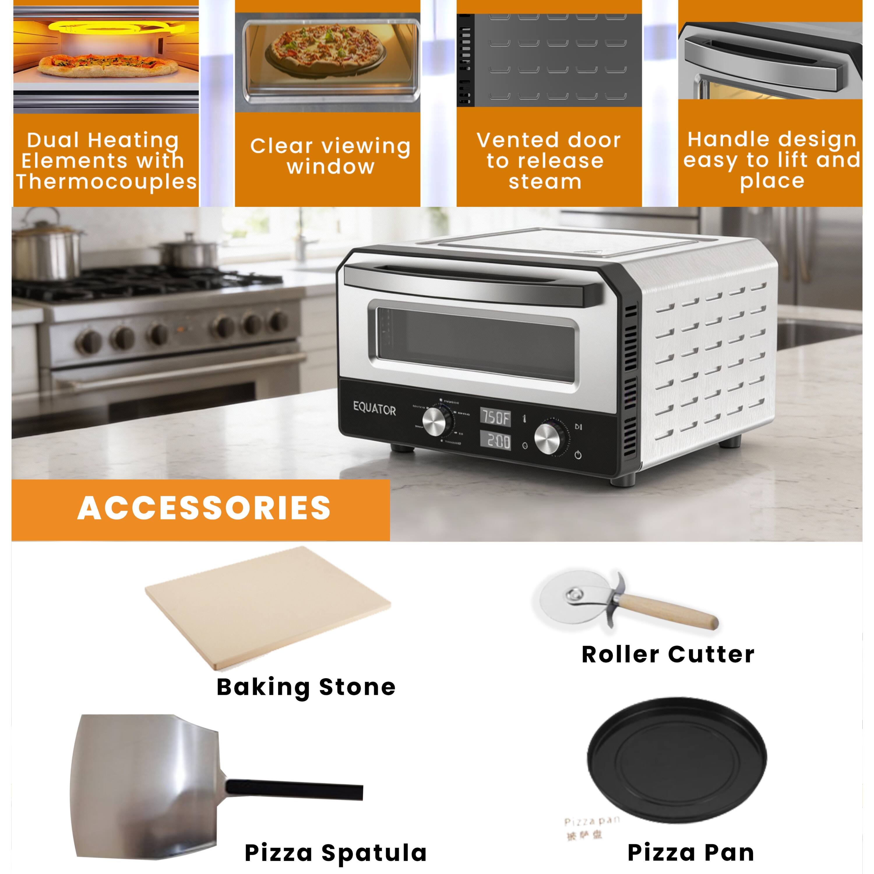 T00001 Dual Heating Elements with Thermocouples  
Clear viewing window  
Vented door to release steam  
Handle design easy to lift and place  

EQUATOR 150F 200 I 0  

ACCESSORIES  
Baking Stone  
Roller Cutter  
Pizza Spatula  
Pizza Pan