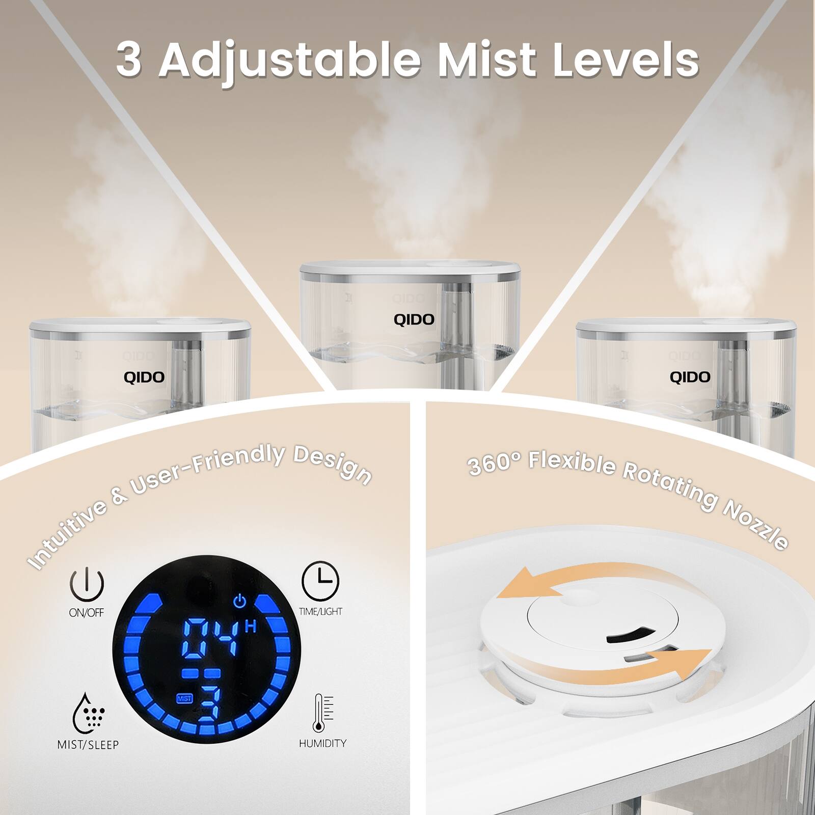 3 Adjustable Mist Levels

Intuitive & User-Friendly Design

360° Flexible Rotating Nozzle

ON/OFF

TIME/LIGHT

MIST/SLEEP

HUMIDITY