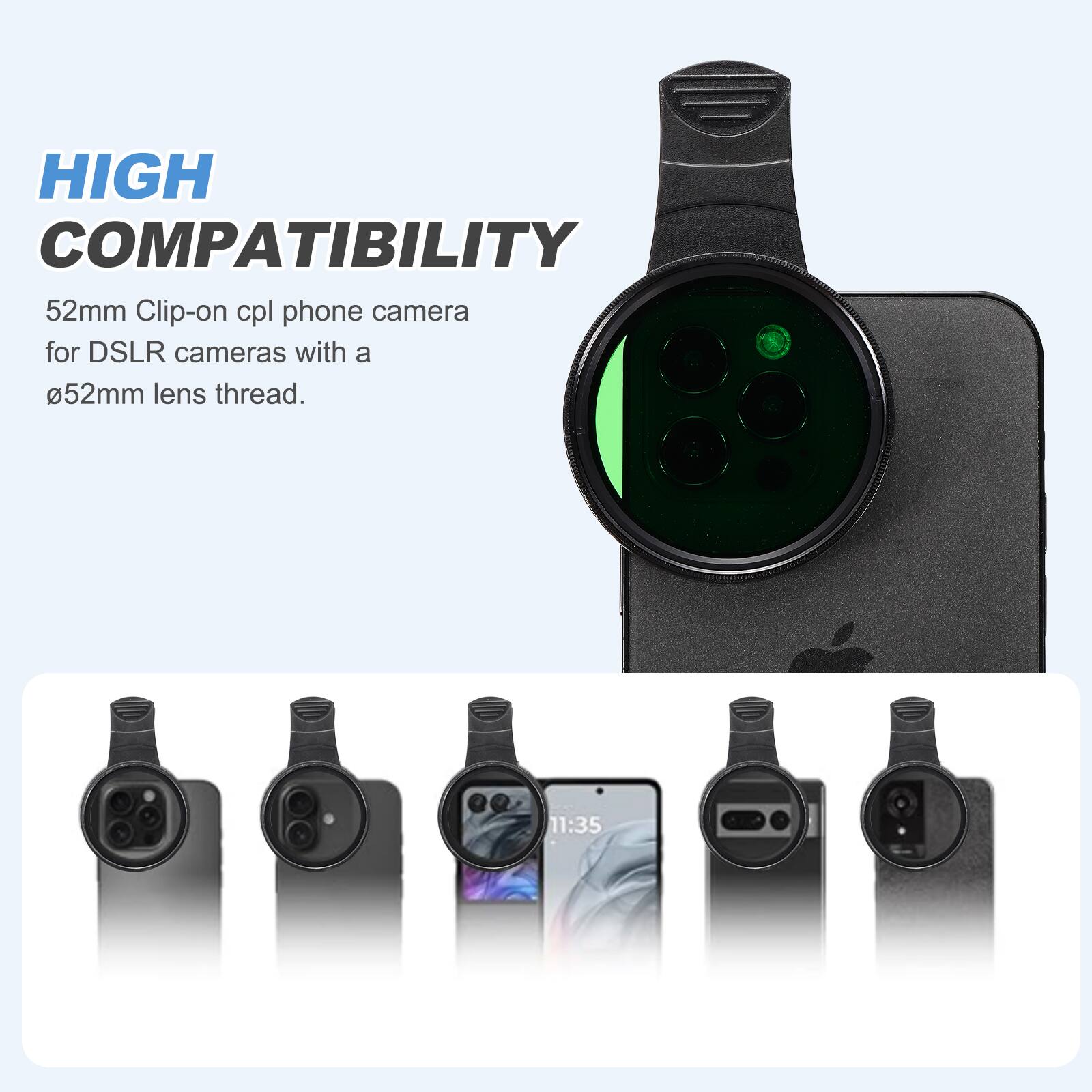 HIGH COMPATIBILITY  
52mm Clip-on cpl phone camera for DSLR cameras with a 52mm lens thread.