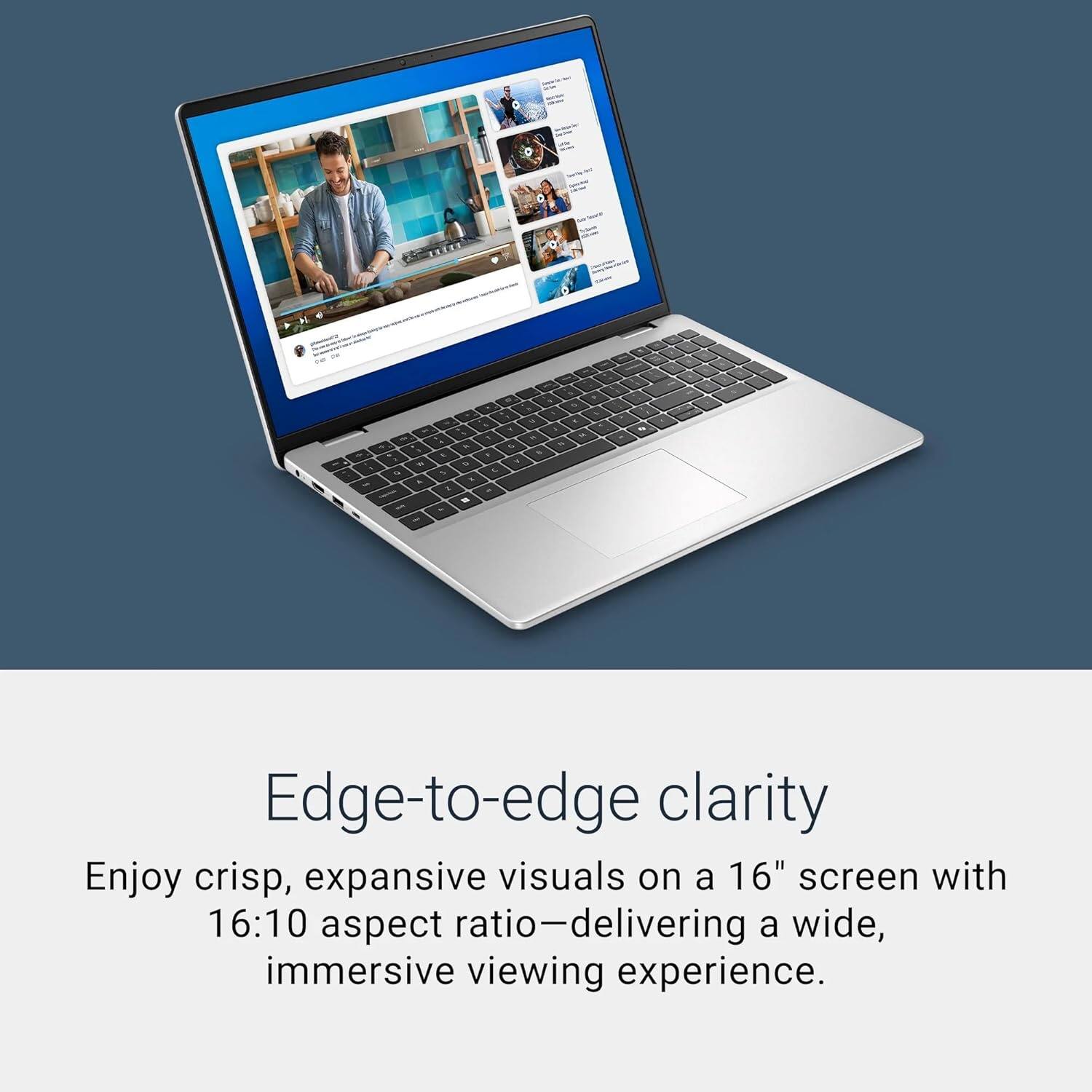 Edge-to-edge clarity

Enjoy crisp, expansive visuals on a 16" screen with 16:10 aspect ratio—delivering a wide, immersive viewing experience.