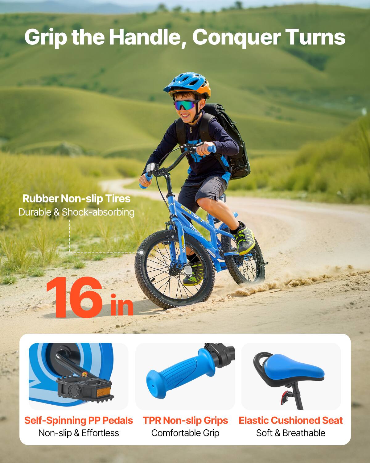 Grip the Handle, Conquer Turns

Rubber Non-slip Tires  
Durable & Shock-absorbing

16 in

Self-Spinning PP Pedals  
Non-slip & Effortless

TPR Non-slip Grips  
Comfortable Grip

Elastic Cushioned Seat  
Soft & Breathable