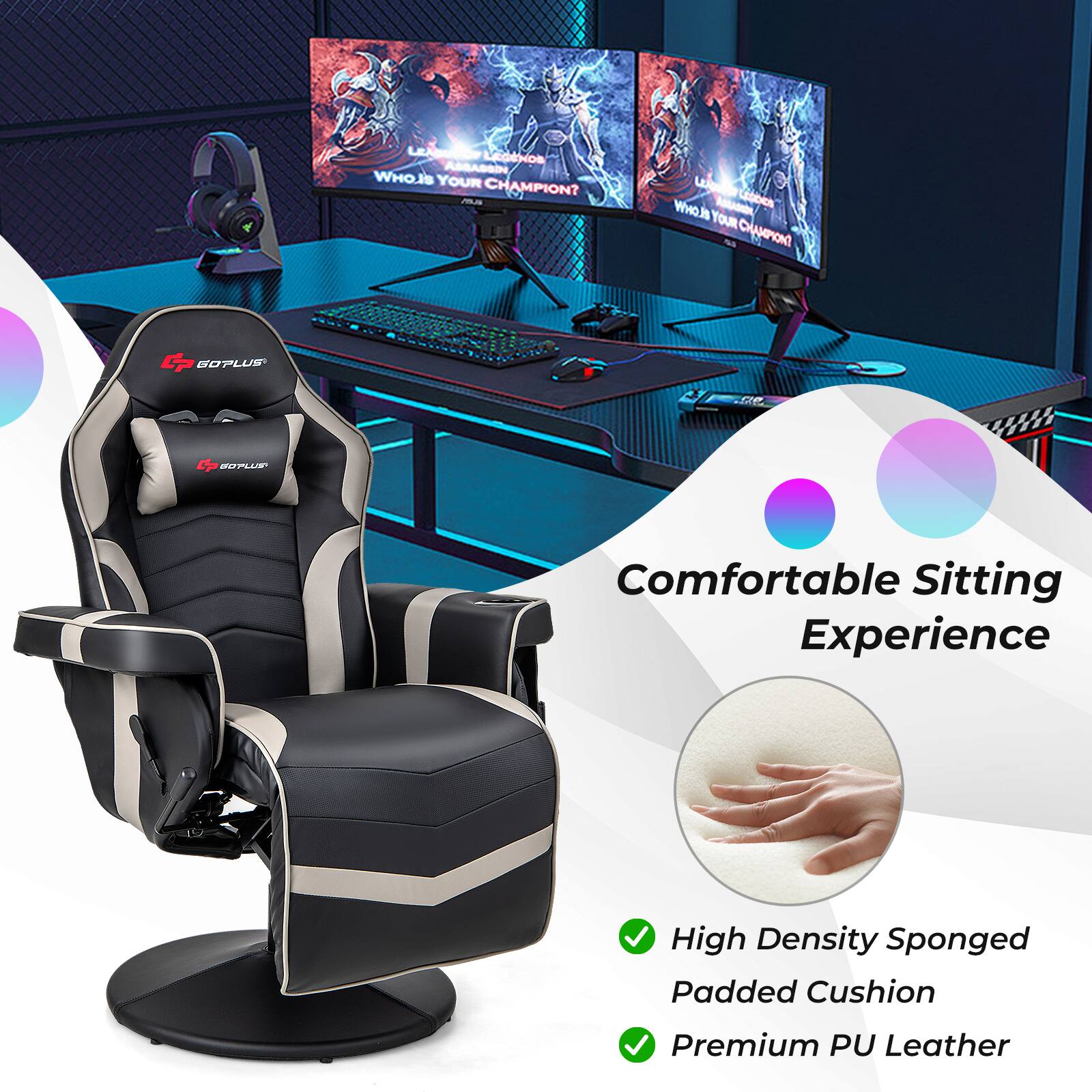 LEADINFOV LEGENOS AGRASSIN WHO IS YOUR CHAMPION? ASUS  
WHOLIS LEGOS YOUR CHAMPION?  
CP GOPLUS  
CP SOPLUS  
Comfortable Sitting Experience  
High Density Sponged Padded Cushion  
Premium PU Leather