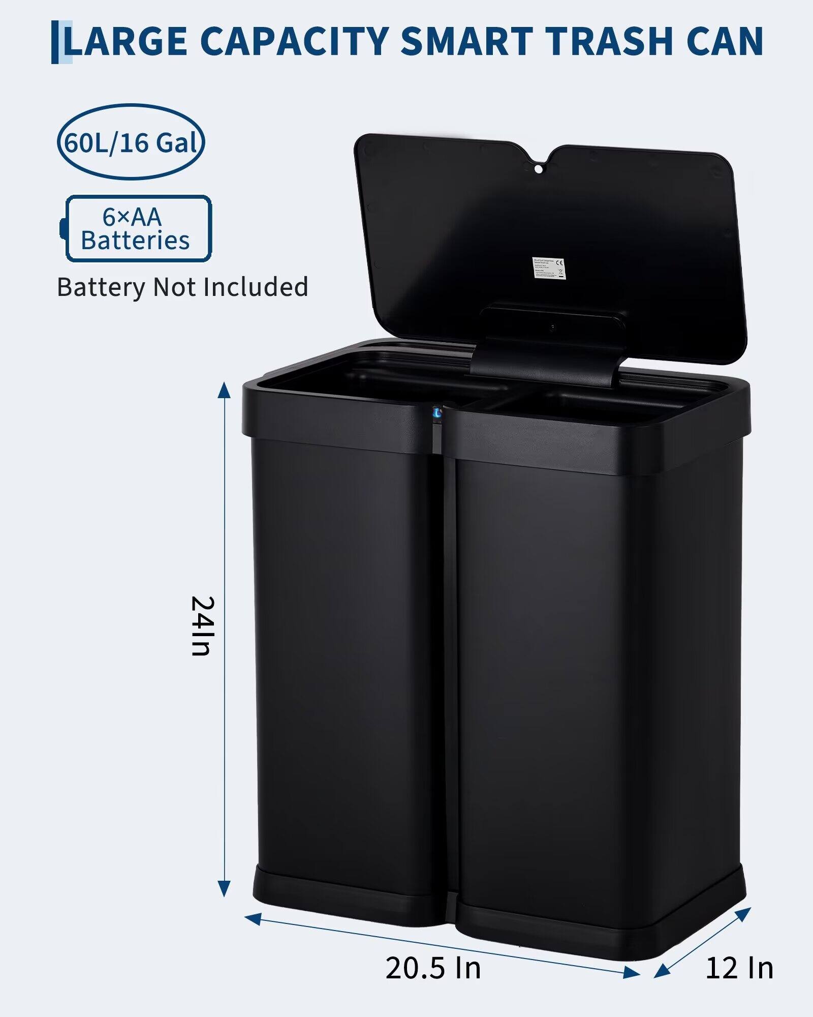 LARGE CAPACITY SMART TRASH CAN

60L/16 Gal

6xAA Batteries

Battery Not Included

24in

20.5in

12in
